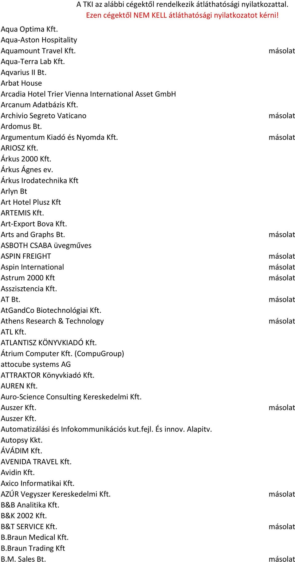 Arts and Graphs Bt. ASBOTH CSABA üvegműves ASPIN FREIGHT Aspin International Astrum 2000 Kft Asszisztencia Kft. AT Bt. AtGandCo Biotechnológiai Kft. Athens Research & Technology ATL Kft.