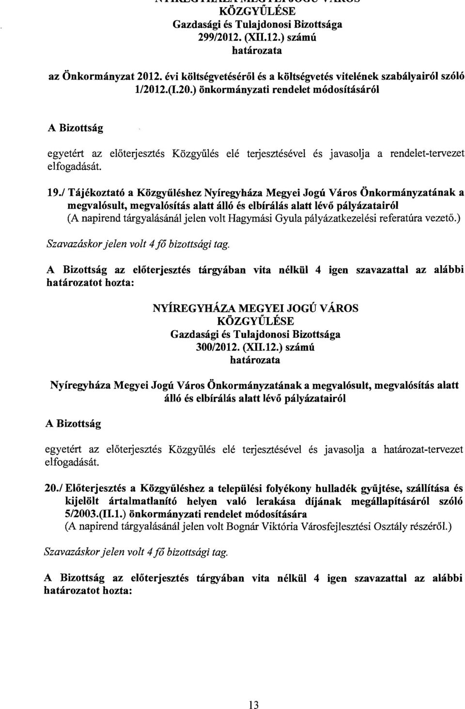 Gyula pályázatkezelési referatúra vezető.) Szavazáskor jelen volt 4 fő bizottsági tag. az előterjesztés tárgyában vita nélkül 4 igen szavazattal az alábbi 300/2012.