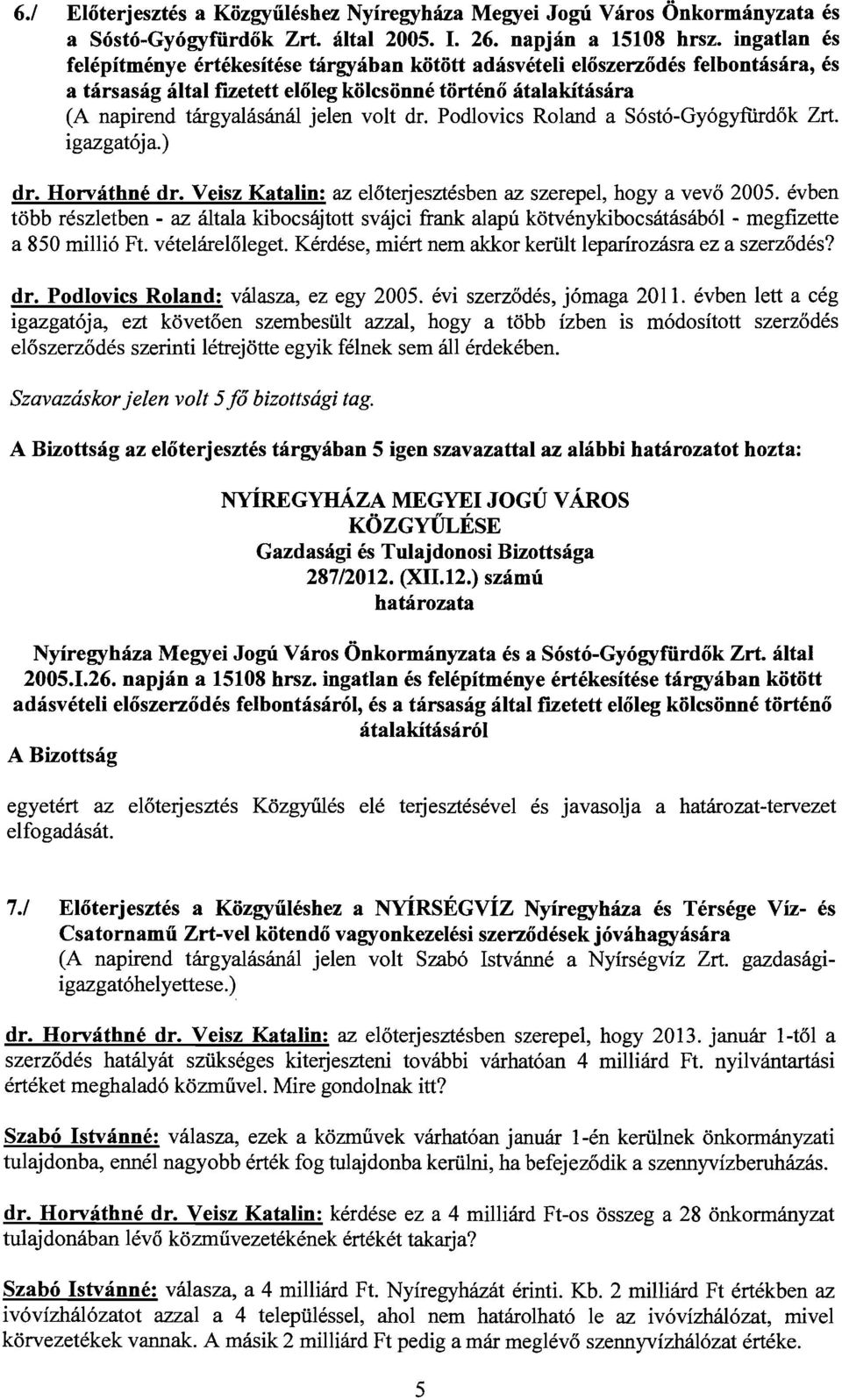 dr. Podlovics Roland a Sóstó-Gyógyfiirdők Zrt. igazgatója.) dr. Horváthné dr. Veisz Katalin: az előteijesztésben az szerepel, hogy a vevő 2005.