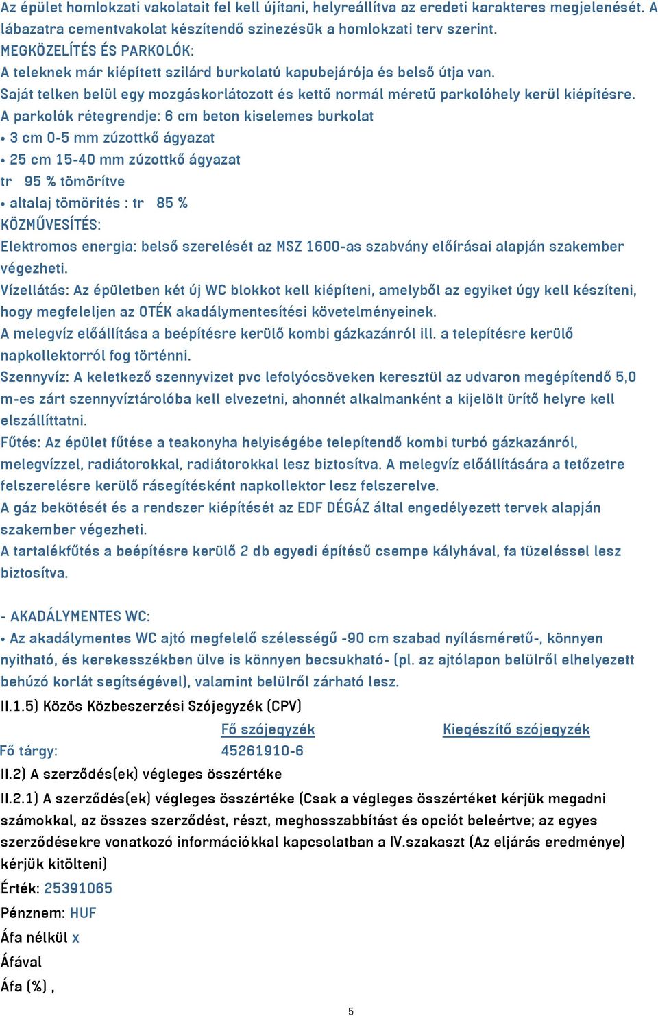 A parkolók rétegrendje: 6 cm beton kiselemes burkolat 3 cm 0-5 mm zúzottkő ágyazat 25 cm 15-40 mm zúzottkő ágyazat trγ 95 % tömörítve altalaj tömörítés : trγ 85 % KÖZMŰVESÍTÉS: Elektromos energia: