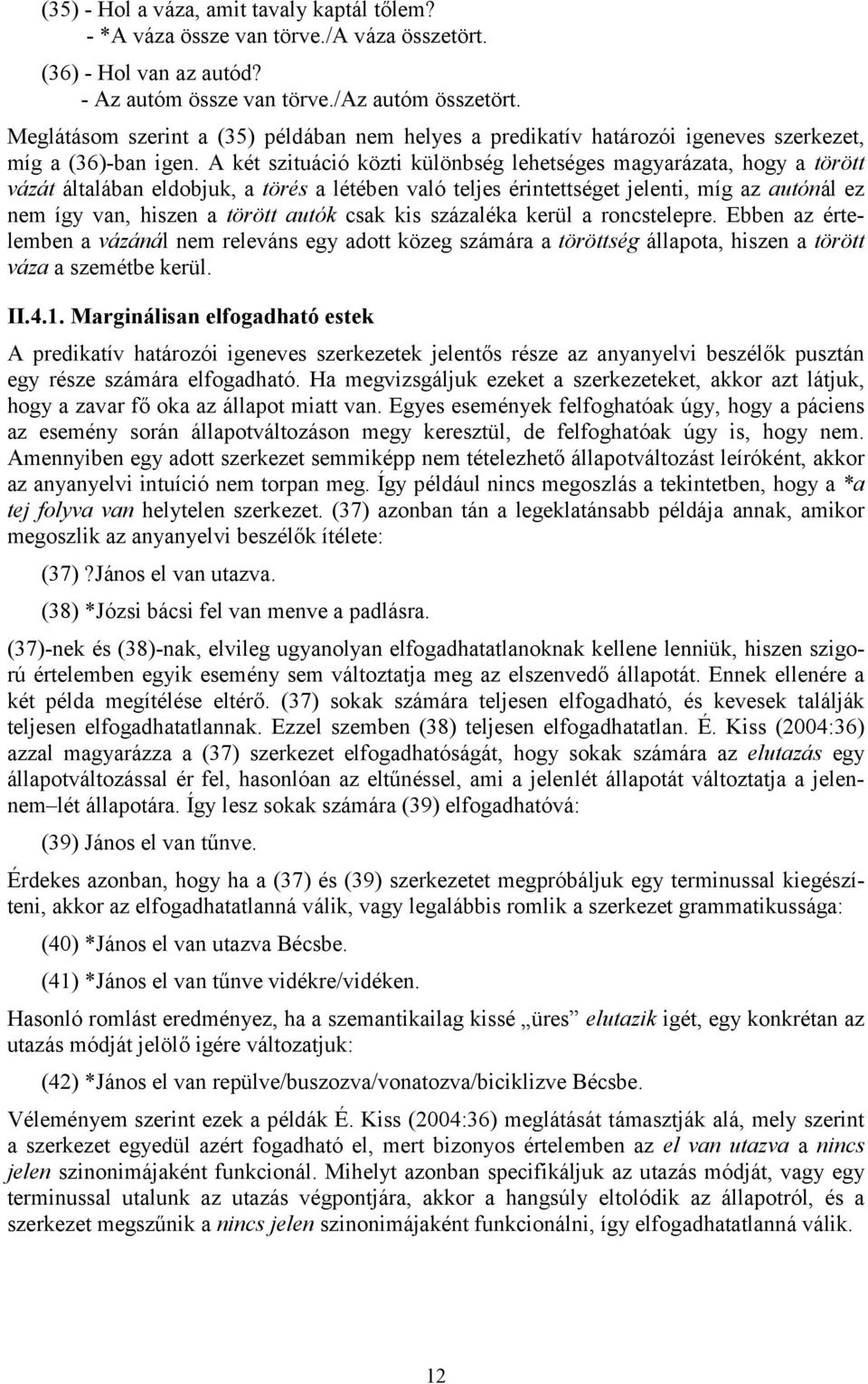 A két szituáció közti különbség lehetséges magyarázata, hogy a törött vázát általában eldobjuk, a törés a létében való teljes érintettséget jelenti, míg az autónál ez nem így van, hiszen a törött