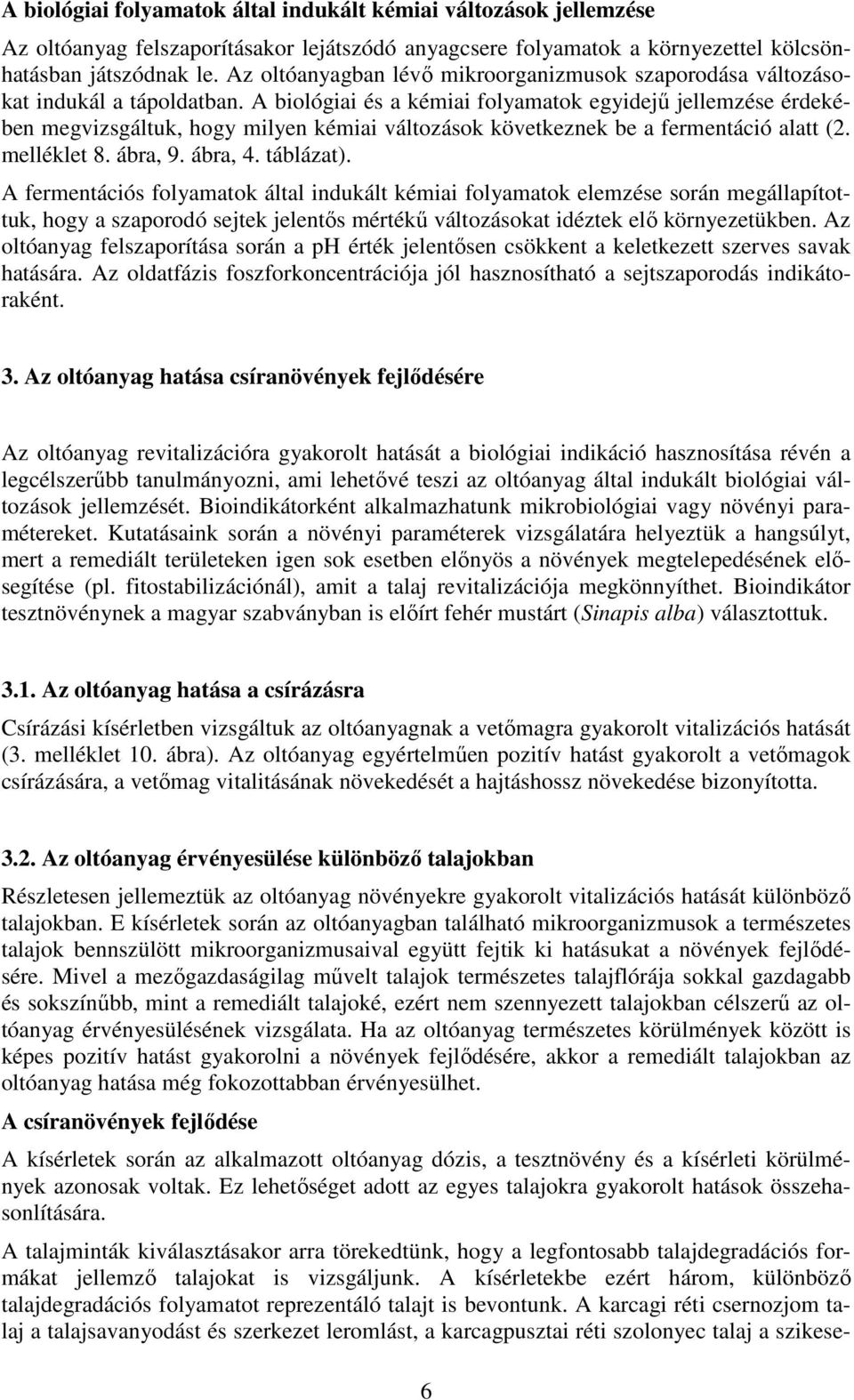 A biológiai és a kémiai folyamatok egyidejő jellemzése érdekében megvizsgáltuk, hogy milyen kémiai változások következnek be a fermentáció alatt (2. melléklet 8. ábra, 9. ábra, 4. táblázat).