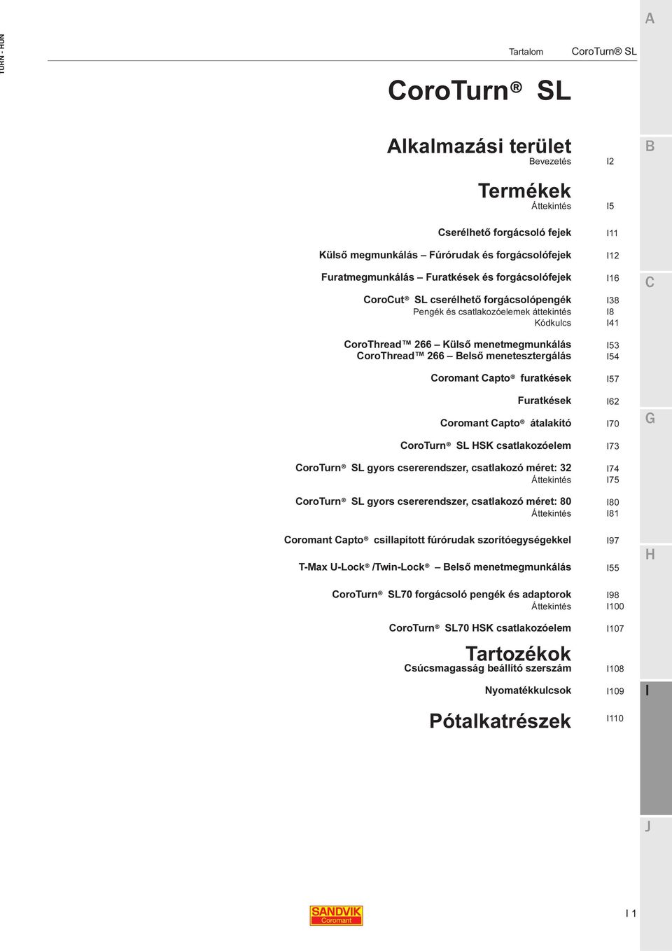 átalakító SK csatlakozóelem gyors csererendszer, csatlakozó : 32 Áttekintés gyors csererendszer, csatlakozó : 80 Áttekintés 11 12 16 38 8 41 53 54 57 62 70 73 74 75 80 81 oromant apto csillapított