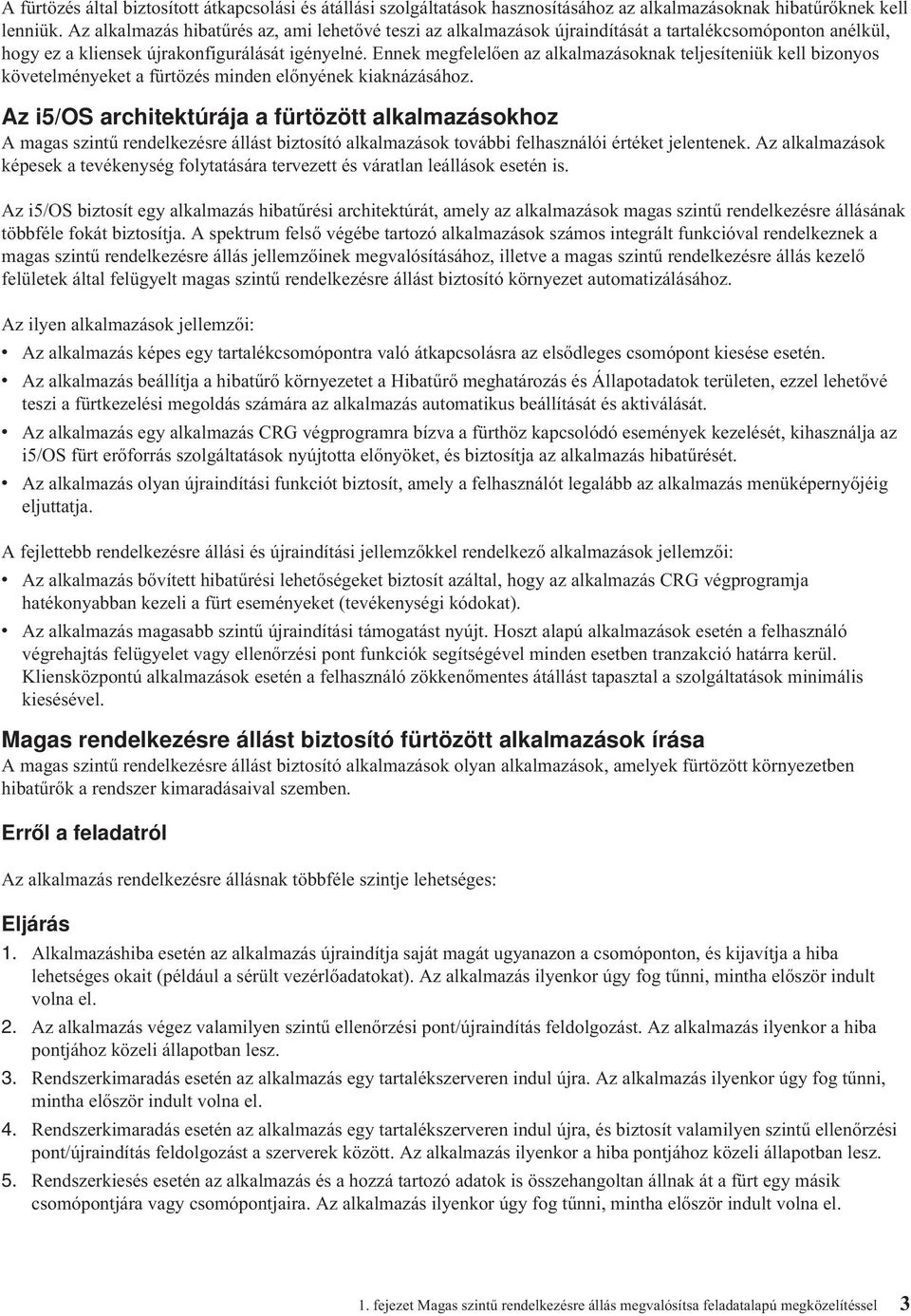 Ennek megfelelően az alkalmazásoknak teljesíteniük kell bizonyos követelményeket a fürtözés minden előnyének kiaknázásához.