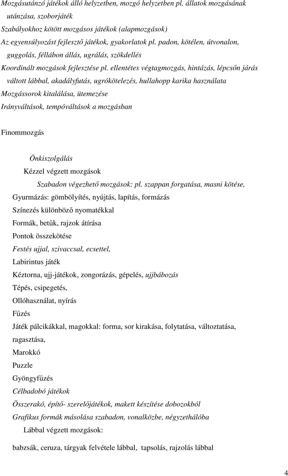 padon, kötélen, útvonalon, guggolás, féllábon állás, ugrálás, szökdellés Koordinált mozgások fejlesztése pl.