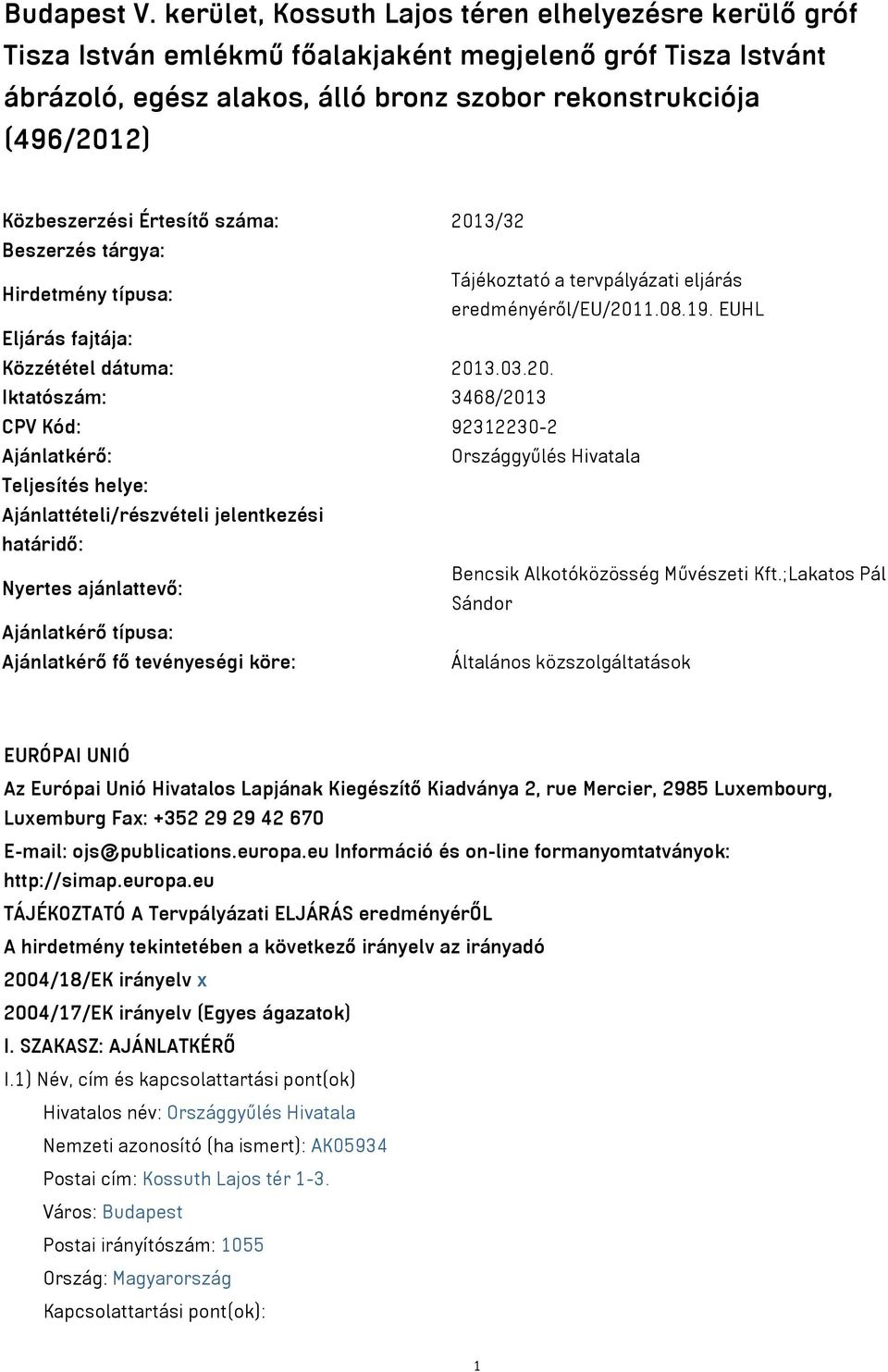 Értesítő száma: 2013/32 Beszerzés tárgya: Tájékoztató a tervpályázati eljárás Hirdetmény típusa: eredményéről/eu/2011.08.19. EUHL Eljárás fajtája: Közzététel dátuma: 2013.03.20. Iktatószám: 3468/2013 CPV Kód: 92312230-2 Ajánlatkérő: Országgyűlés Hivatala Teljesítés helye: Ajánlattételi/részvételi jelentkezési határidő: Bencsik Alkotóközösség Művészeti Kft.