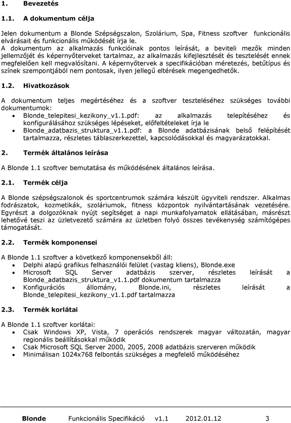 megvalósítani. A képernyőtervek a specifikációban méretezés, betűtípus és színek szempontjából nem pontosak, ilyen jellegű eltérések megengedhetők. 1.2.