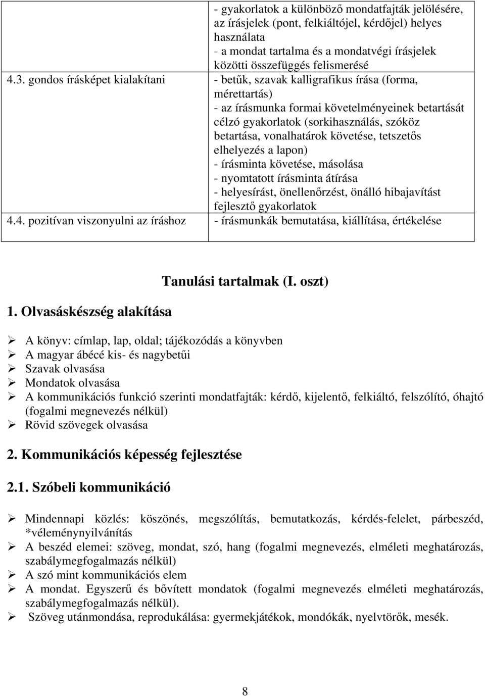 vonalhatárok követése, tetszetős elhelyezés a lapon) - írásminta követése, másolása - nyomtatott írásminta átírása - helyesírást, önellenőrzést, önálló hibajavítást fejlesztő gyakorlatok 4.