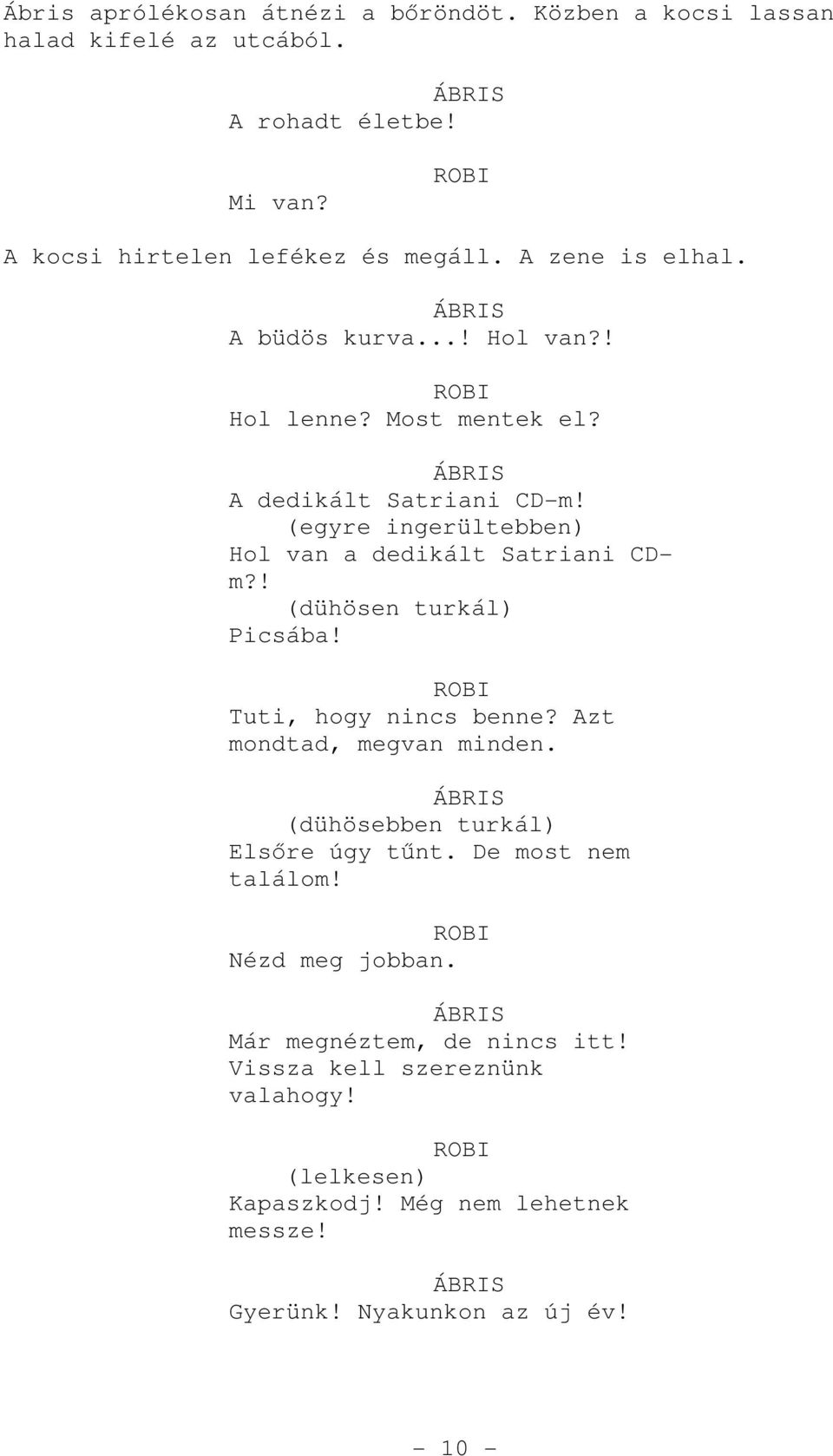 (egyre ingerültebben) Hol van a dedikált Satriani CDm?! (dühösen turkál) Picsába! Tuti, hogy nincs benne? Azt mondtad, megvan minden.