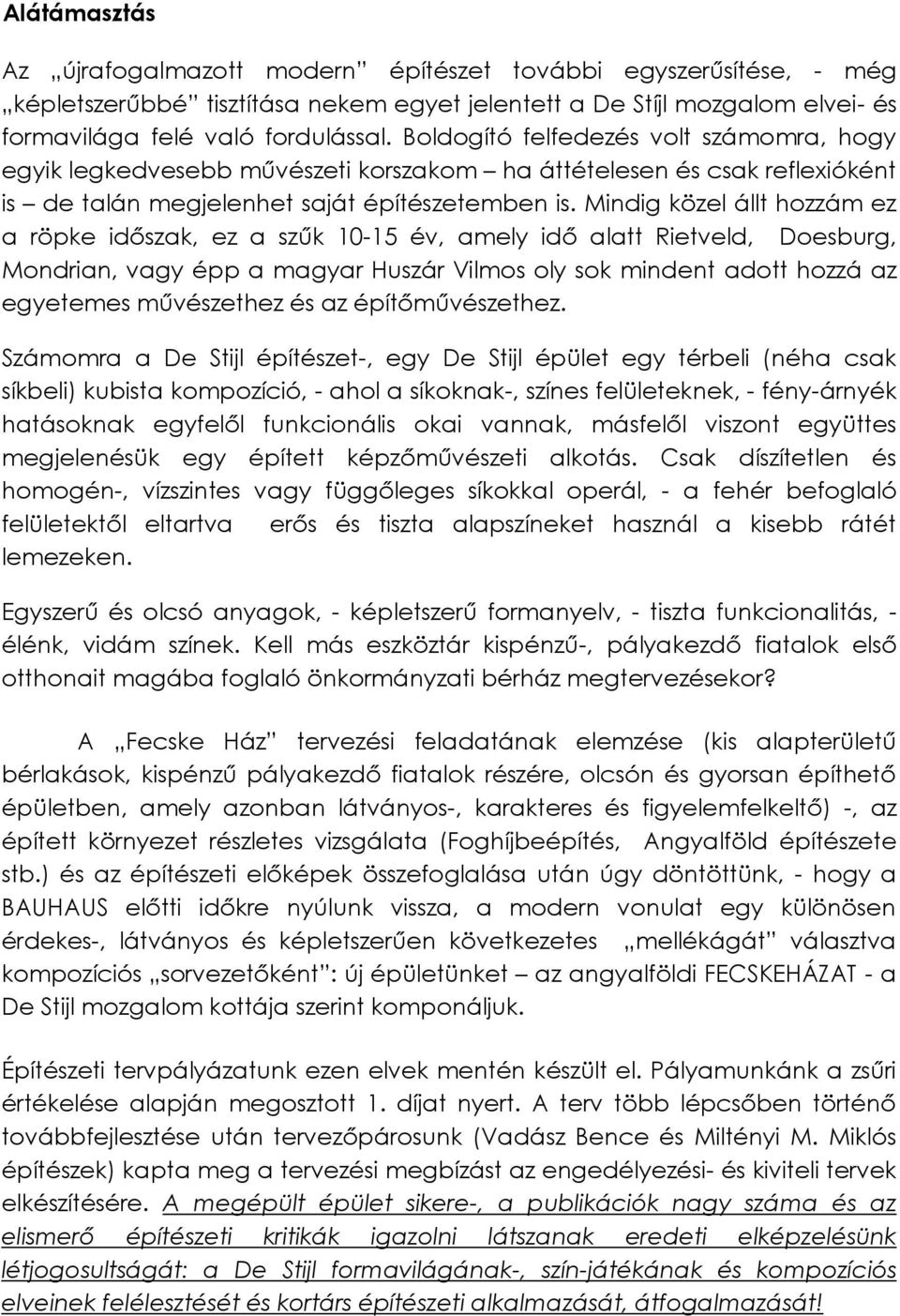 Mindig közel állt hozzám ez a röpke időszak, ez a szűk 10-15 év, amely idő alatt Rietveld, Doesburg, Mondrian, vagy épp a magyar Huszár Vilmos oly sok mindent adott hozzá az egyetemes művészethez és