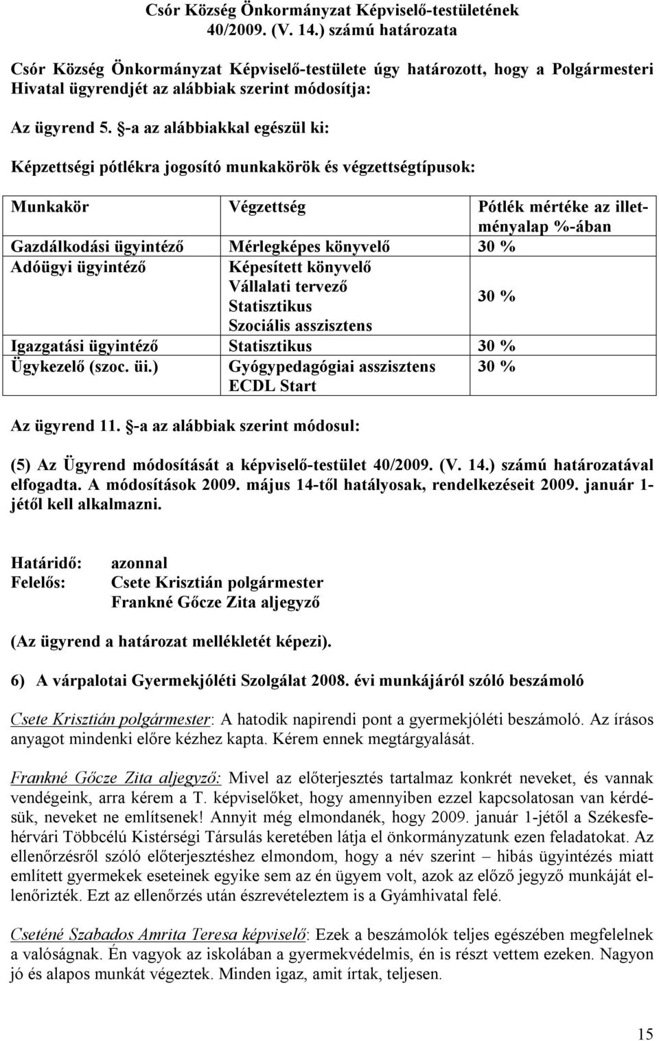 -a az alábbiakkal egészül ki: Képzettségi pótlékra jogosító munkakörök és végzettségtípusok: Munkakör Végzettség Pótlék mértéke az illetményalap %-ában Gazdálkodási ügyintéző Mérlegképes könyvelő 30