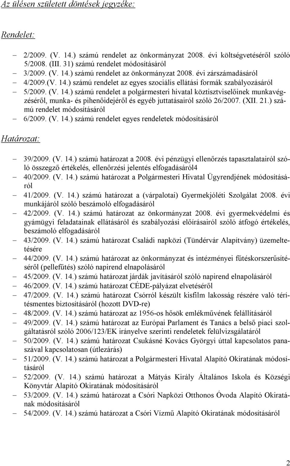 (XII. 21.) számú rendelet módosításáról 6/2009. (V. 14.) számú rendelet egyes rendeletek módosításáról Határozat: 39/2009. (V. 14.) számú határozat a 2008.