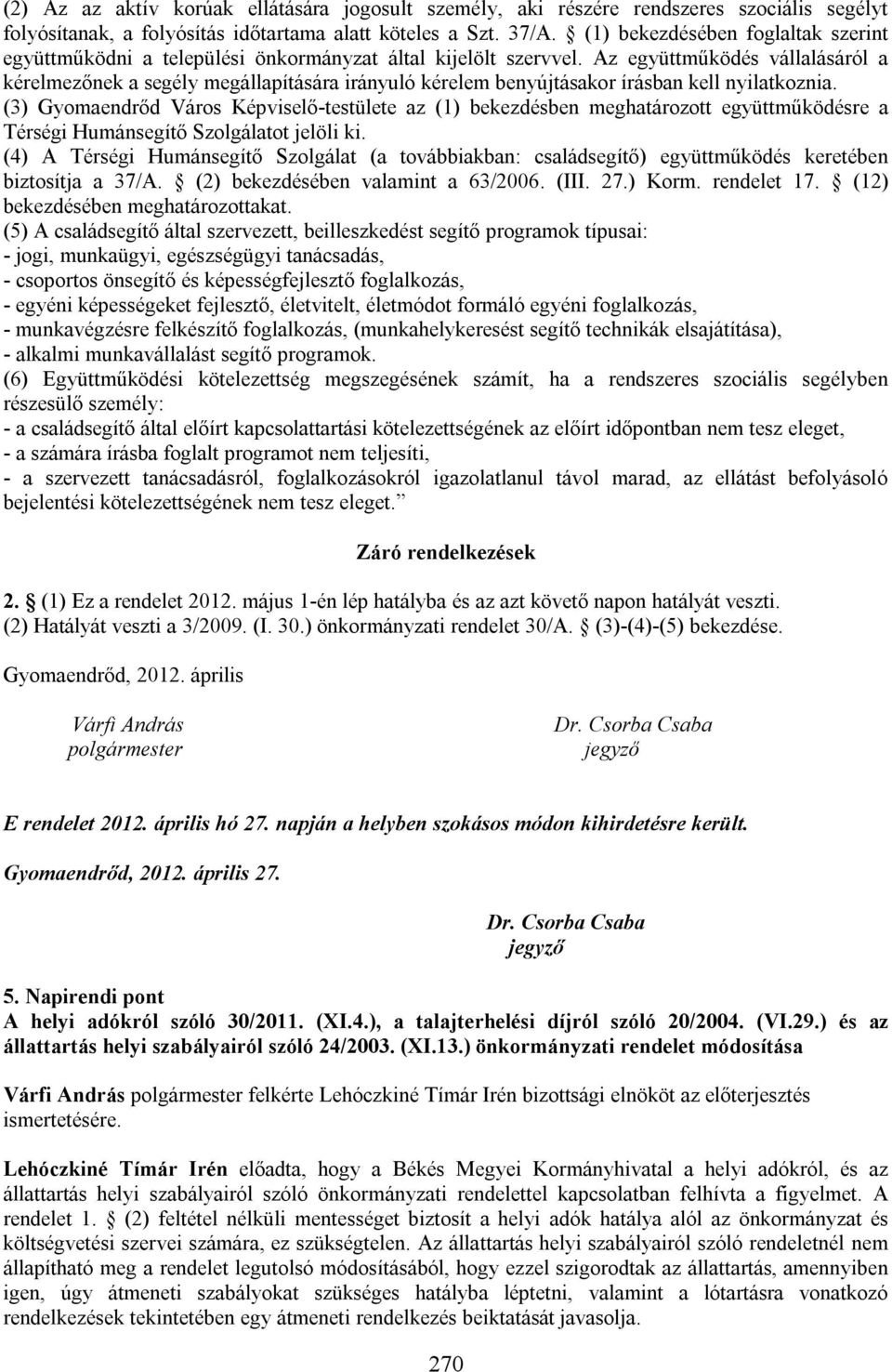 Az együttműködés vállalásáról a kérelmezőnek a segély megállapítására irányuló kérelem benyújtásakor írásban kell nyilatkoznia.