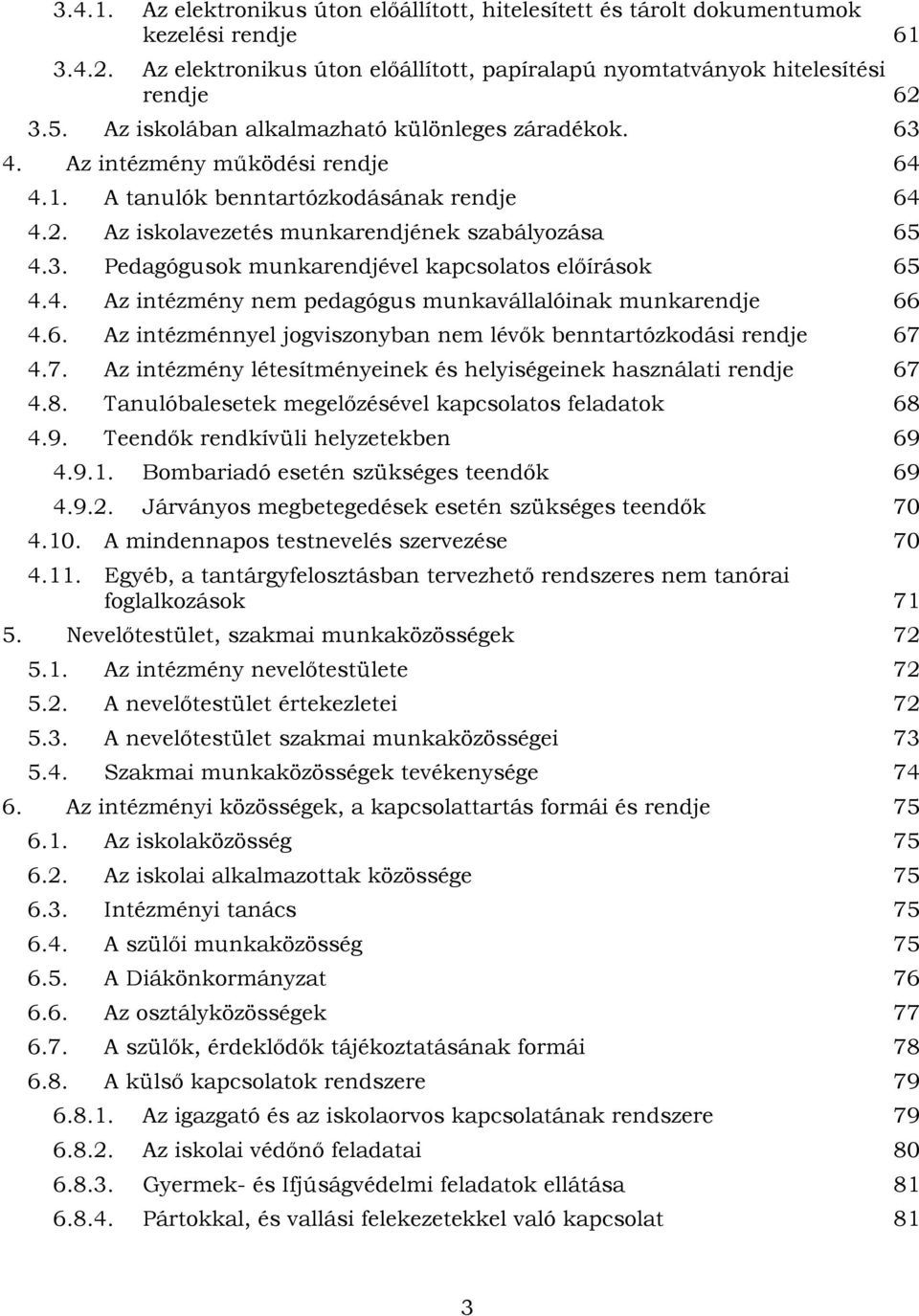 4. Az intézmény nem pedagógus munkavállalóinak munkarendje 66 4.6. Az intézménnyel jogviszonyban nem lévők benntartózkodási rendje 67 