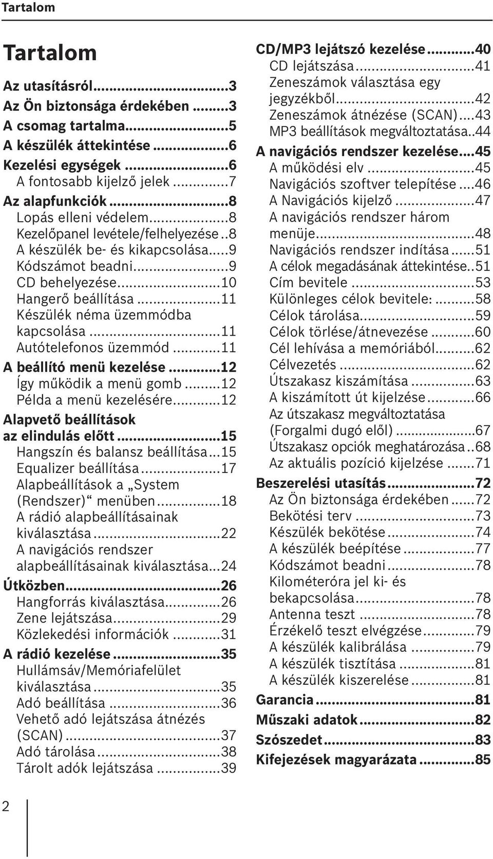 ..11 Autótelefonos üzemmód...11 A beállító menü kezelése...12 Így működik a menü gomb...12 Példa a menü kezelésére...12 Alapvető beállítások az elindulás előtt...15 Hangszín és balansz beállítása.