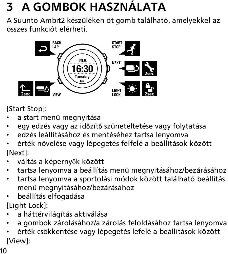 lenyomva érték növelése vagy lépegetés felfelé a beállítások között [Next]: váltás a képernyők között tartsa lenyomva a beállítás menü megnyitásához/bezárásához tartsa lenyomva a sportolási