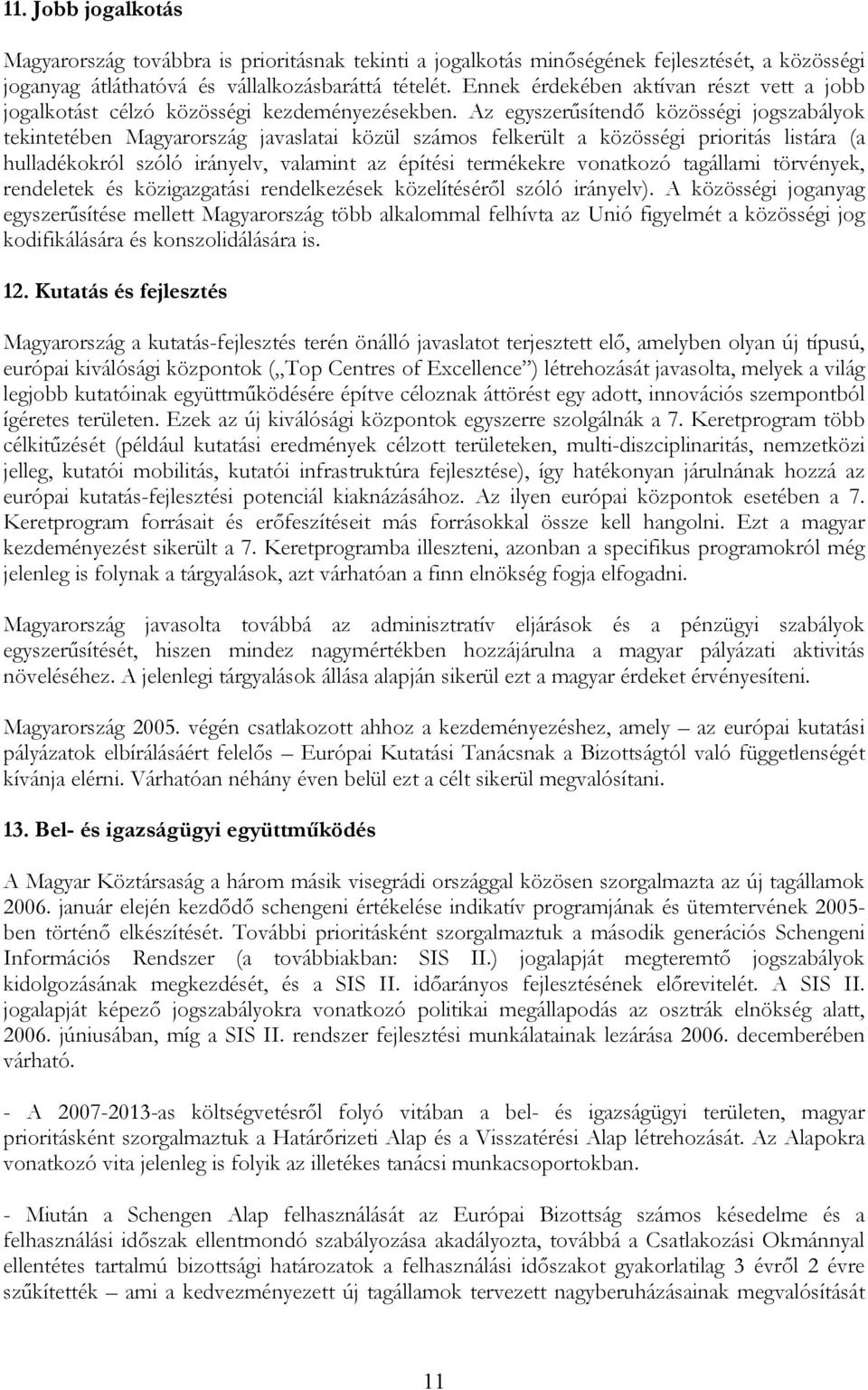 Az egyszerűsítendő közösségi jogszabályok tekintetében Magyarország javaslatai közül számos felkerült a közösségi prioritás listára (a hulladékokról szóló irányelv, valamint az építési termékekre