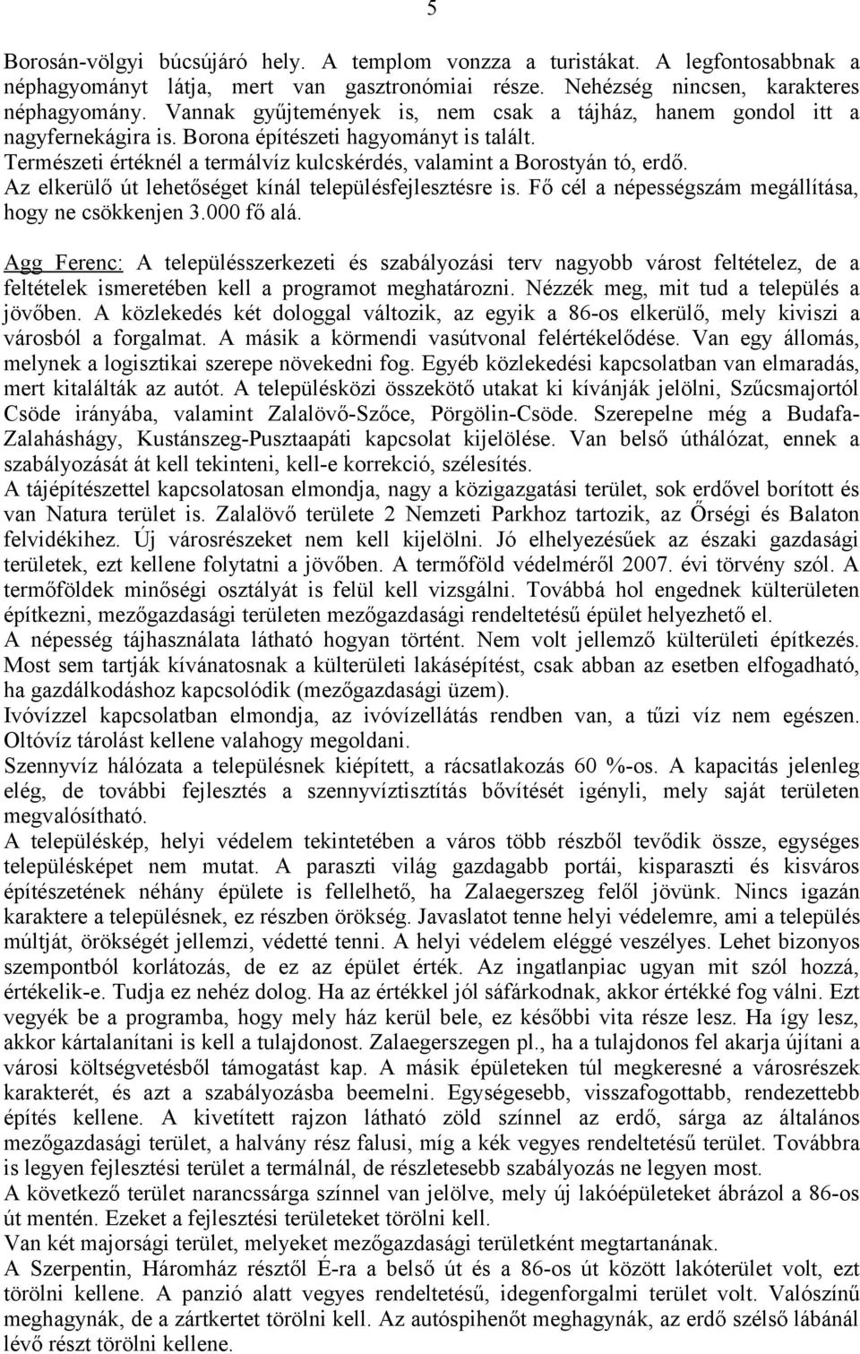 Az elkerülő út lehetőséget kínál településfejlesztésre is. Fő cél a népességszám megállítása, hogy ne csökkenjen 3.000 fő alá.