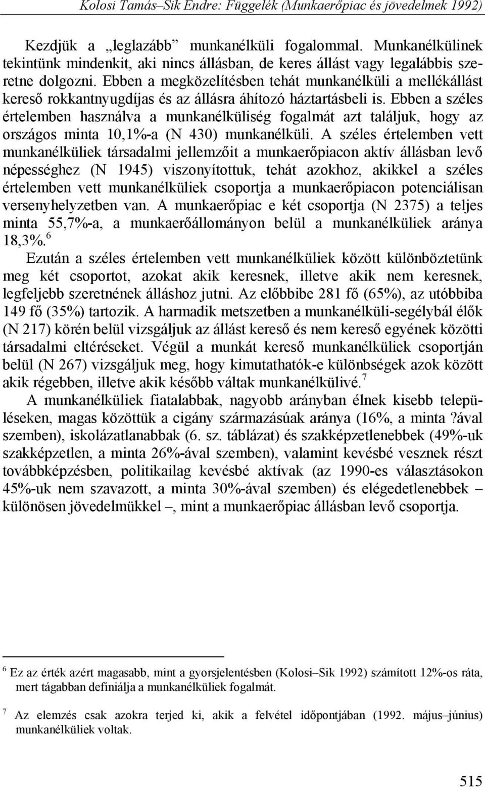 Ebben a széles értelemben használva a munkanélküliség fogalmát azt találjuk, hogy az országos minta 10,1%-a (N 430) munkanélküli.