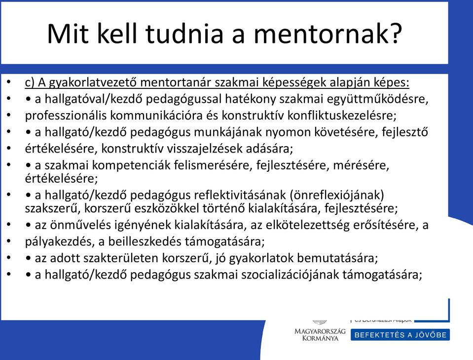 konfliktuskezelésre; a hallgató/kezdő pedagógus munkájának nyomon követésére, fejlesztő értékelésére, konstruktív visszajelzések adására; a szakmai kompetenciák felismerésére, fejlesztésére,