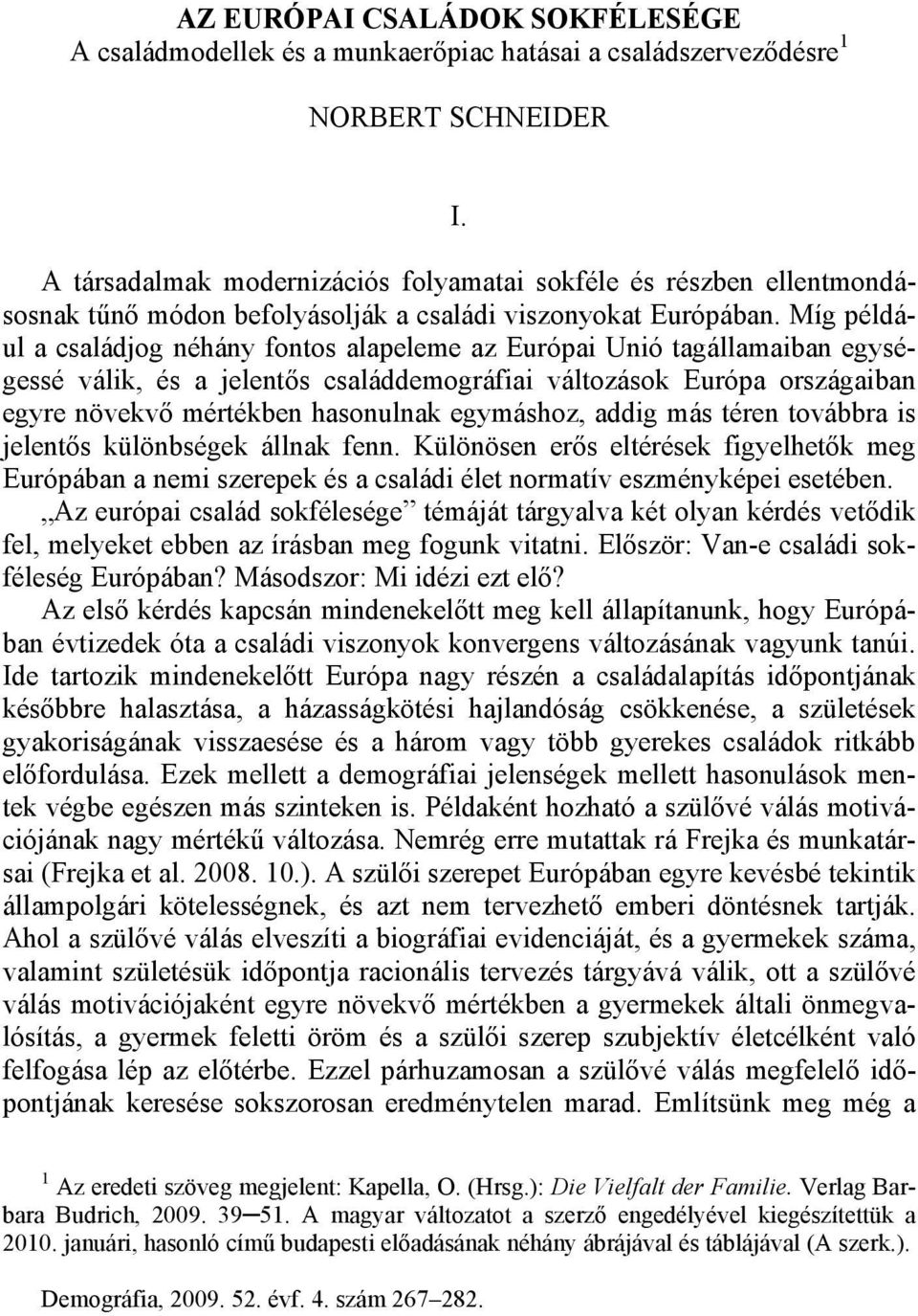 Míg például a családjog néhány fontos alapeleme az Európai Unió tagállamaiban egységessé válik, és a jelentős családdemográfiai változások Európa országaiban egyre növekvő mértékben hasonulnak