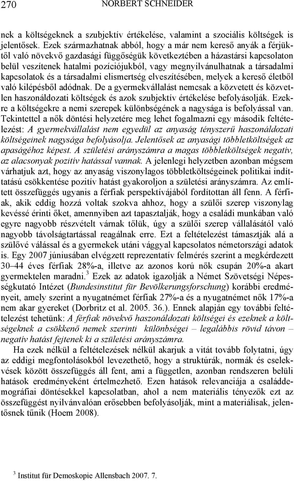 megnyilvánulhatnak a társadalmi kapcsolatok és a társadalmi elismertség elveszítésében, melyek a kereső életből való kilépésből adódnak.