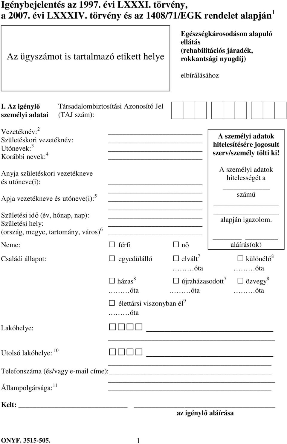 Az igénylı személyi adatai Társadalombiztosítási Azonosító Jel (TAJ szám): Vezetéknév: 2 Születéskori vezetéknév: Utónevek: 3 Korábbi nevek: 4 Anyja születéskori vezetékneve és utóneve(i): Apja