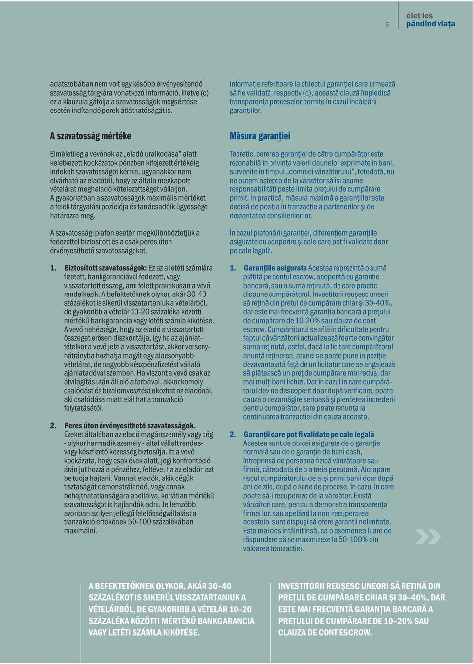 A szavatosság mértéke Elméletileg a vevőnek az eladó uralkodása alatt keletkezett kockázatok pénzben kifejezett értékéig indokolt szavatosságot kérnie, ugyanakkor nem elvárható az eladótól, hogy az