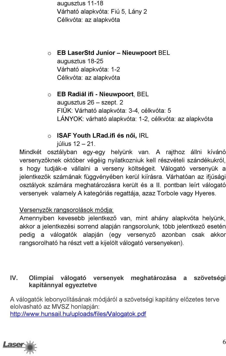 Mindkét osztályban egy-egy helyünk van. A rajthoz állni kívánó versenyzőknek október végéig nyilatkozniuk kell részvételi szándékukról, s hogy tudják-e vállalni a verseny költségeit.