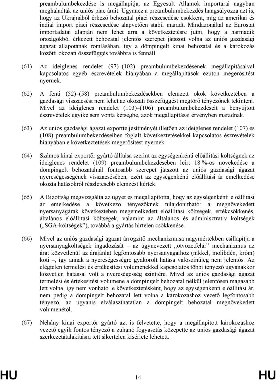 Mindazonáltal az Eurostat importadatai alapján nem lehet arra a következtetésre jutni, hogy a harmadik országokból érkezett behozatal jelentős szerepet játszott volna az uniós gazdasági ágazat