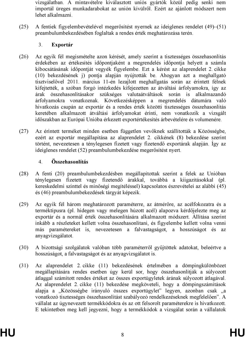 Exportár (26) Az egyik fél megismételte azon kérését, amely szerint a tisztességes összehasonlítás érdekében az értékesítés időpontjaként a megrendelés időpontja helyett a számla kibocsátásának