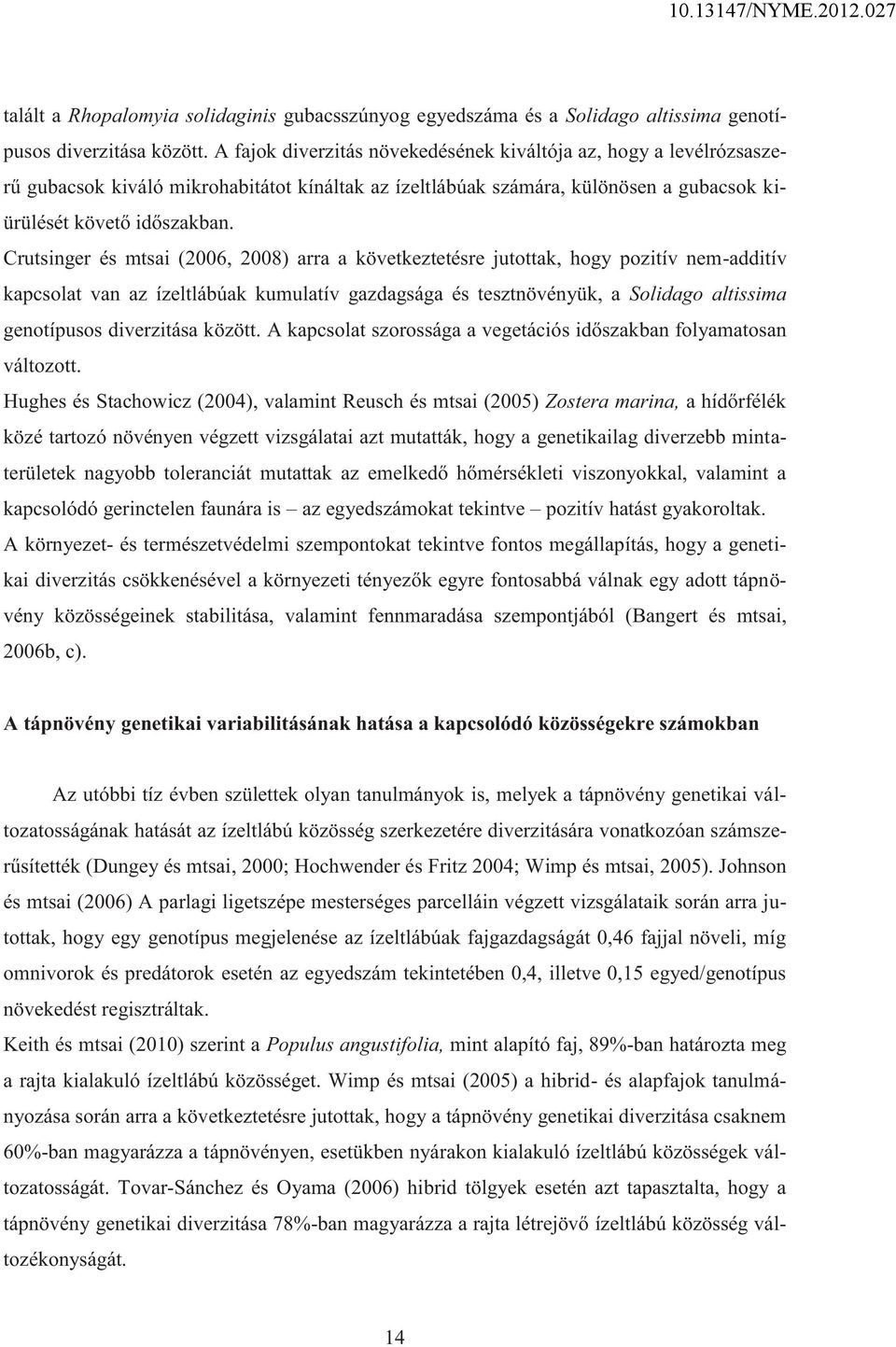 Crutsinger és mtsai (2006, 2008) arra a következtetésre jutottak, hogy pozitív nem-additív kapcsolat van az ízeltlábúak kumulatív gazdagsága és tesztnövényük, a Solidago altissima genotípusos