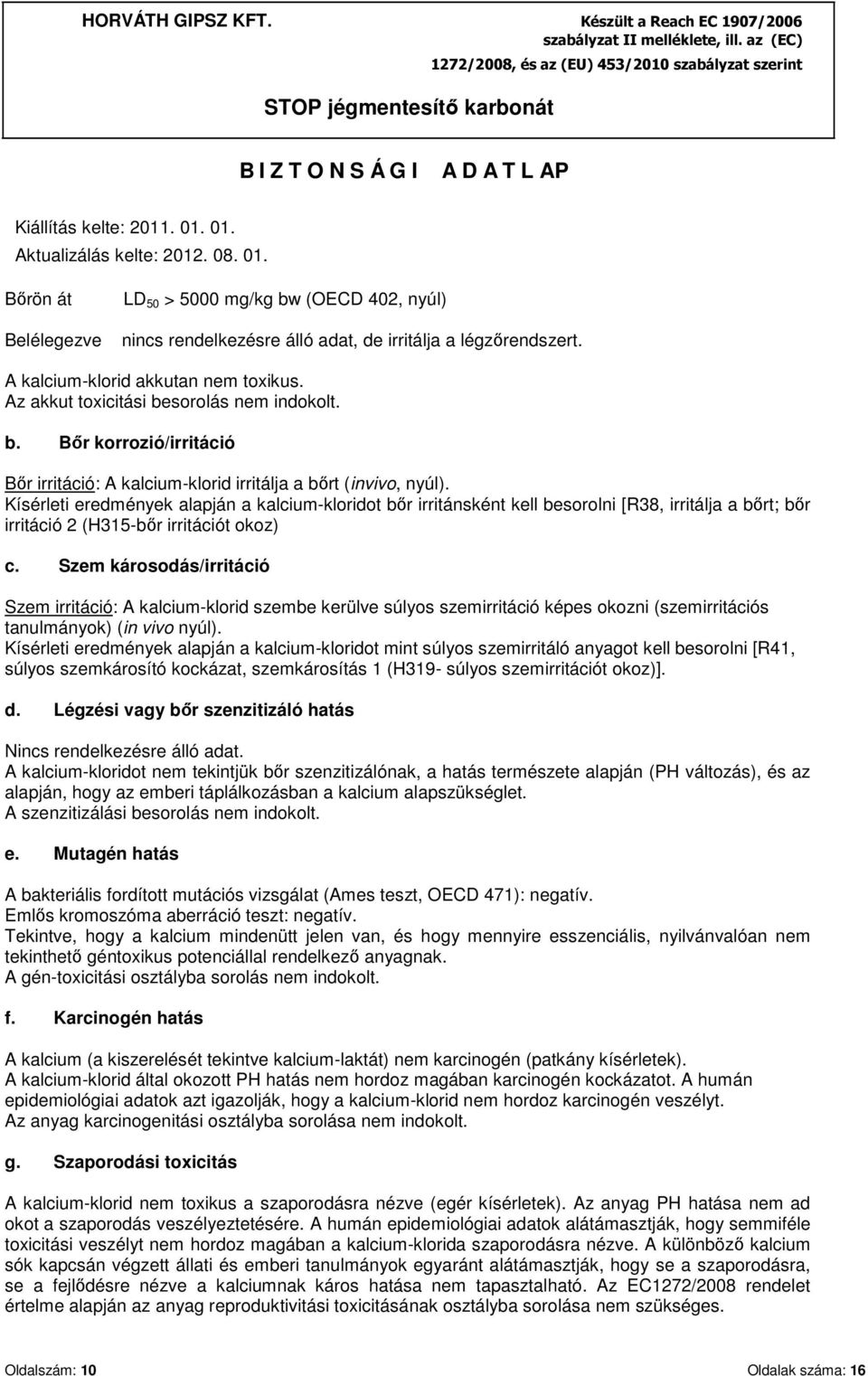 Kísérleti eredmények alapján a kalcium-kloridot bőr irritánsként kell besorolni [R38, irritálja a bőrt; bőr irritáció 2 (H315-bőr irritációt okoz) c.