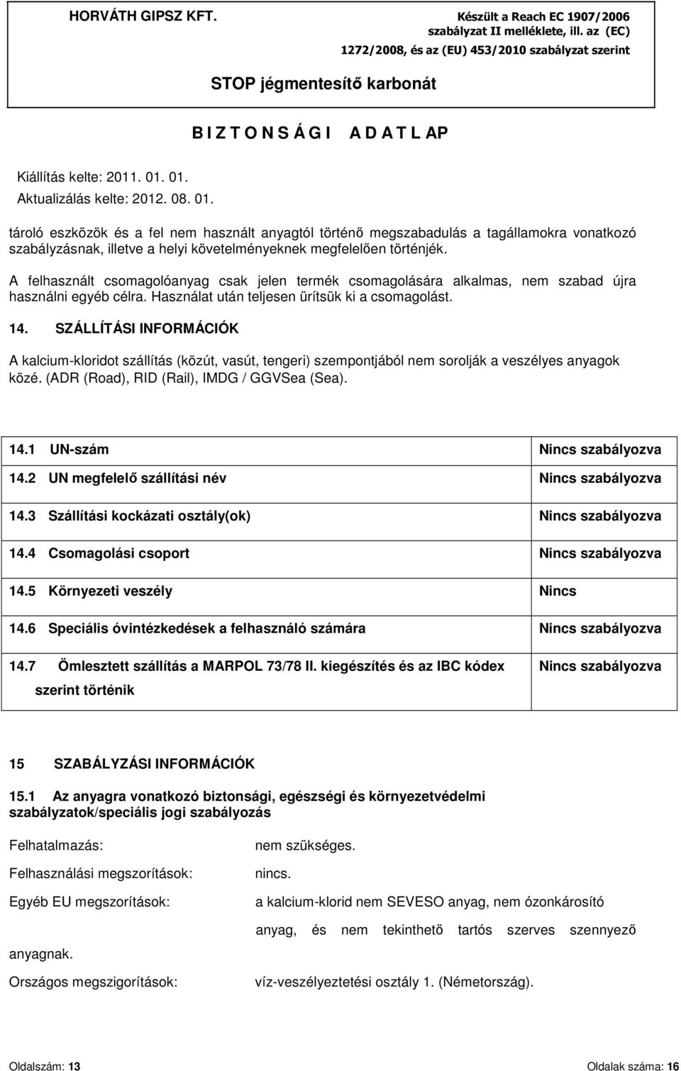 SZÁLLÍTÁSI INFORMÁCIÓK A kalcium-kloridot szállítás (közút, vasút, tengeri) szempontjából nem sorolják a veszélyes anyagok közé. (ADR (Road), RID (Rail), IMDG / GGVSea (Sea). 14.