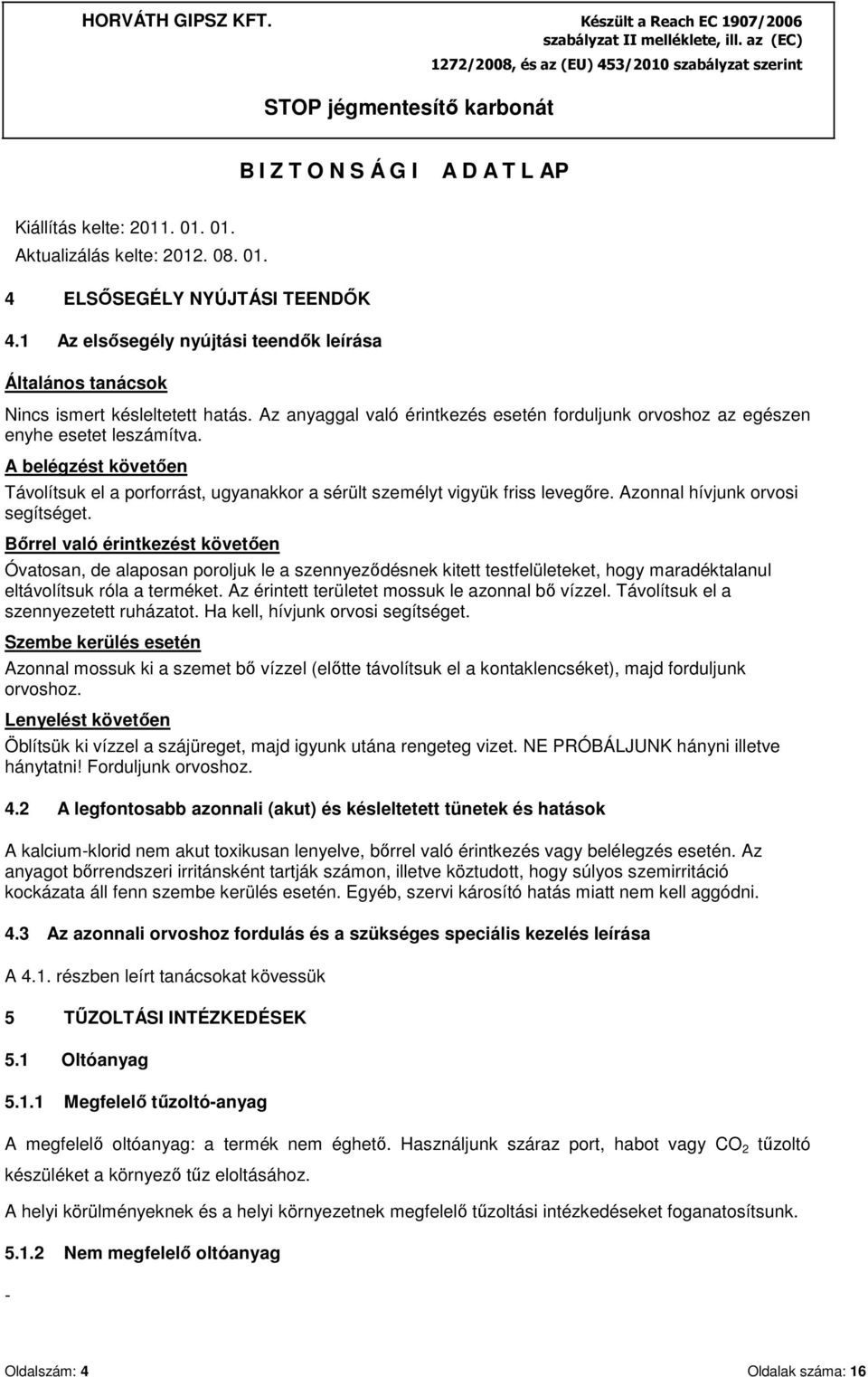 Azonnal hívjunk orvosi segítséget. Bőrrel való érintkezést követően Óvatosan, de alaposan poroljuk le a szennyeződésnek kitett testfelületeket, hogy maradéktalanul eltávolítsuk róla a terméket.