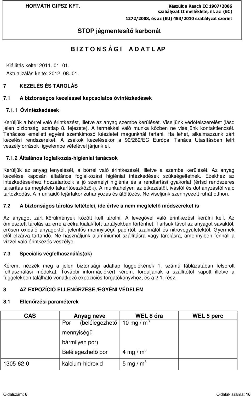 Ha lehet, alkalmazzunk zárt kezelési rendszereket. A zsákok kezelésekor a 90/269/EC Európai Tanács Utasításban leírt veszélyforrások figyelembe vételével járjunk el. 7.1.