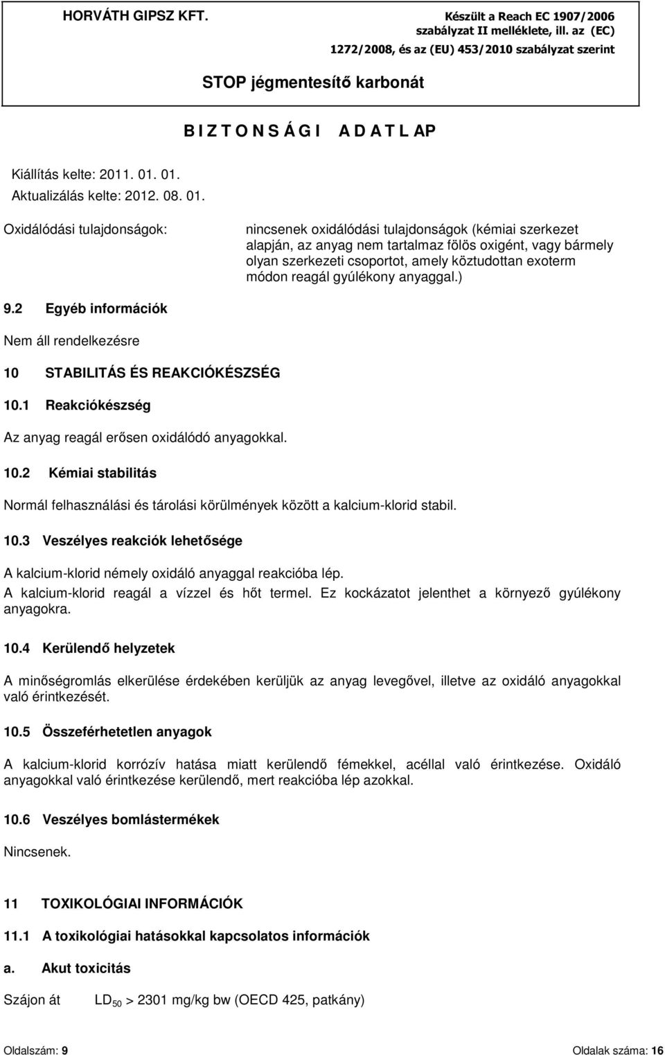 10.3 Veszélyes reakciók lehetősége A kalcium-klorid némely oxidáló anyaggal reakcióba lép. A kalcium-klorid reagál a vízzel és hőt termel. Ez kockázatot jelenthet a környező gyúlékony anyagokra. 10.