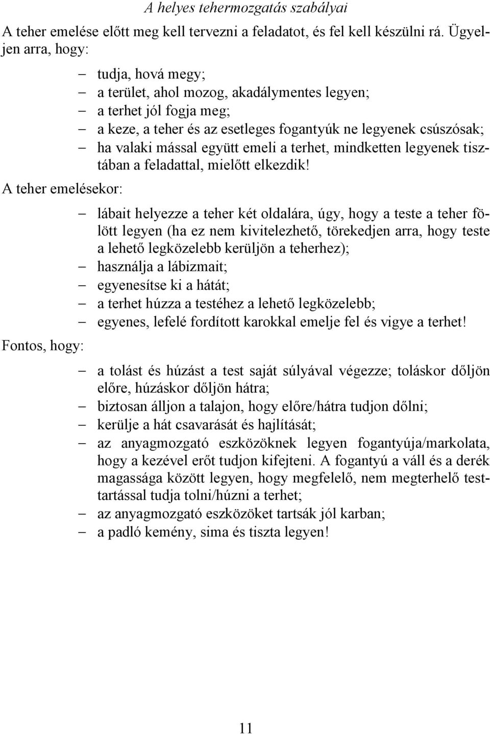 legyenek csúszósak; - ha valaki mással együtt emeli a terhet, mindketten legyenek tisztában a feladattal, mielőtt elkezdik!