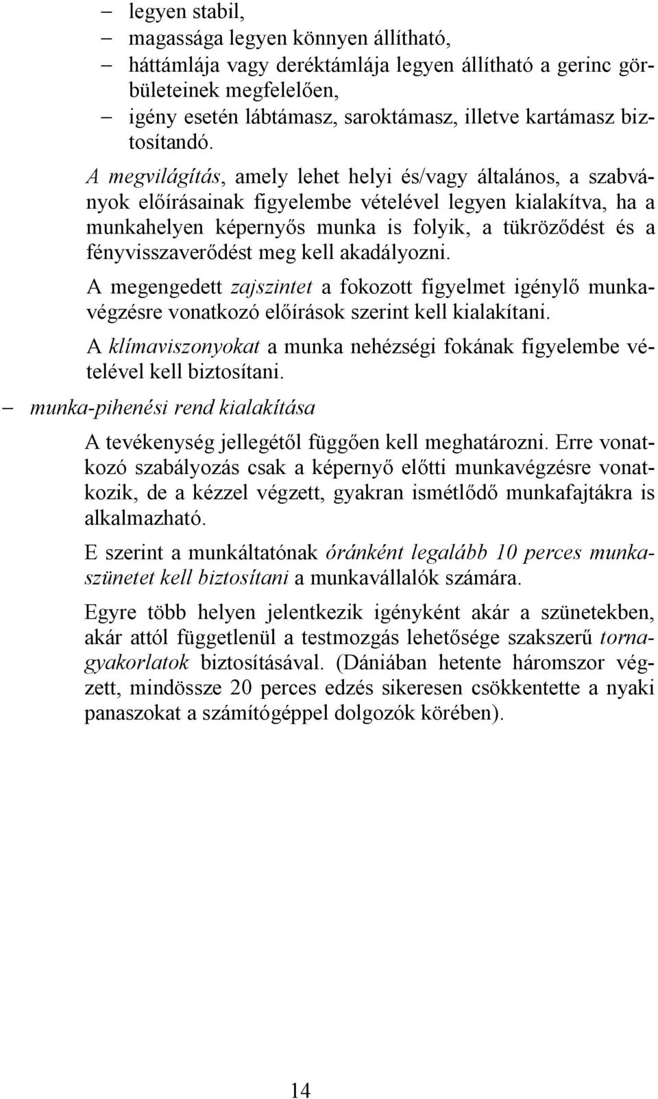 A megvilágítás, amely lehet helyi és/vagy általános, a szabványok előírásainak figyelembe vételével legyen kialakítva, ha a munkahelyen képernyős munka is folyik, a tükröződést és a