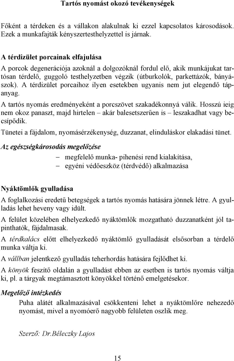 A térdizület porcaihoz ilyen esetekben ugyanis nem jut elegendő tápanyag. A tartós nyomás eredményeként a porcszövet szakadékonnyá válik.