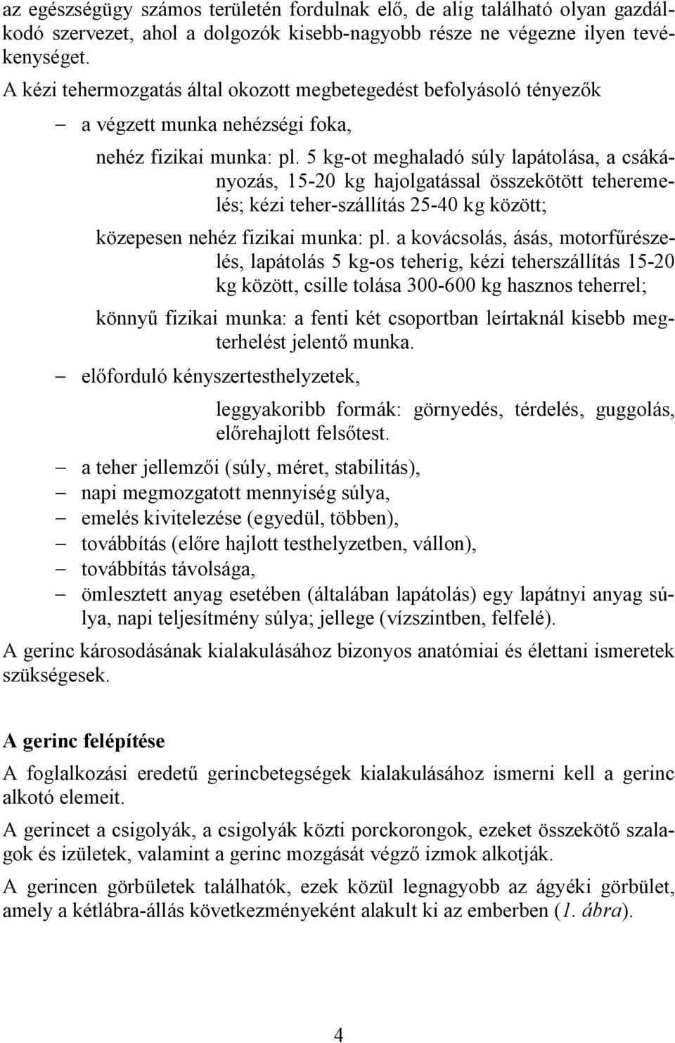 5 kg-ot meghaladó súly lapátolása, a csákányozás, 15-20 kg hajolgatással összekötött teheremelés; kézi teher-szállítás 25-40 kg között; közepesen nehéz fizikai munka: pl.