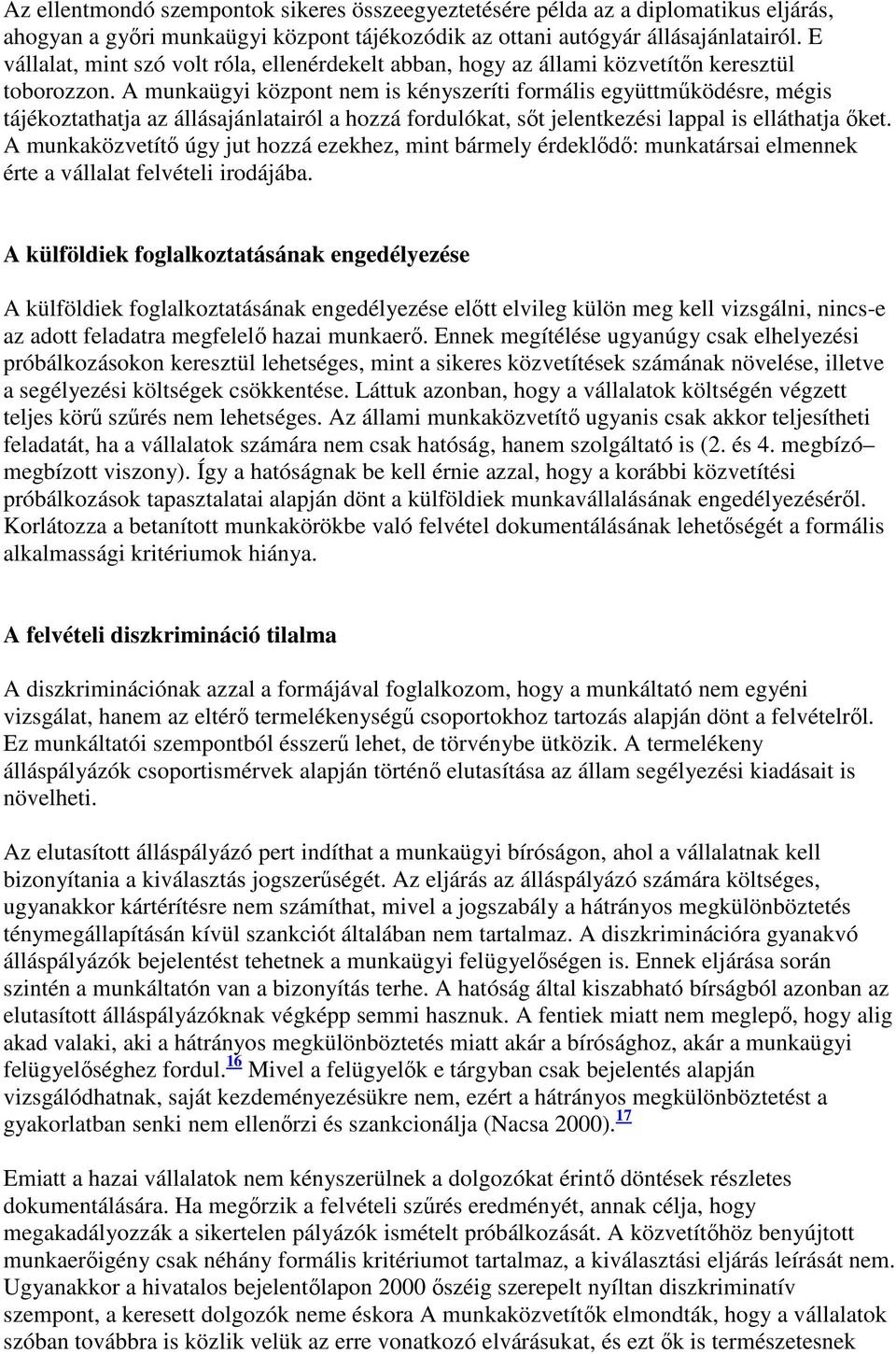 A munkaügyi központ nem is kényszeríti formális együttmőködésre, mégis tájékoztathatja az állásajánlatairól a hozzá fordulókat, sıt jelentkezési lappal is elláthatja ıket.