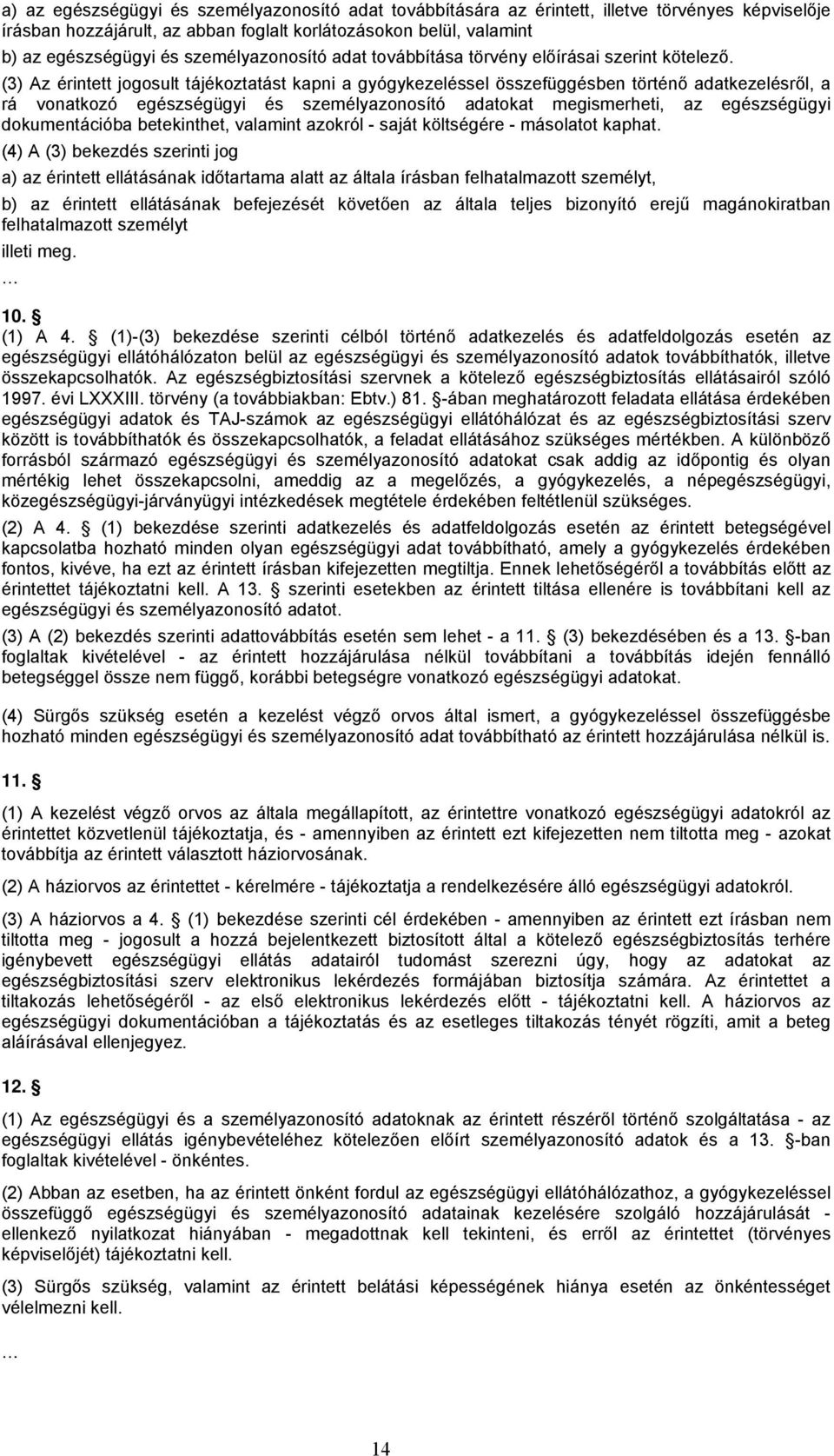 (3) Az érintett jogosult tájékoztatást kapni a gyógykezeléssel összefüggésben történő adatkezelésről, a rá vonatkozó egészségügyi és személyazonosító adatokat megismerheti, az egészségügyi