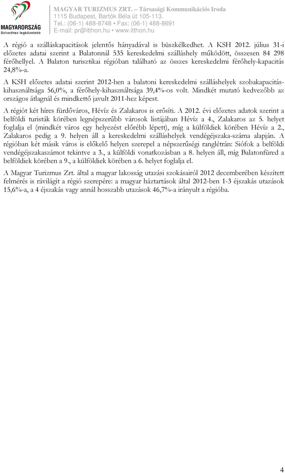 A KSH elızetes adatai szerint 2012-ben a balatoni kereskedelmi szálláshelyek szobakapacitáskihasználtsága 56,0%, a férıhely-kihasználtsága 39,4%-os volt.