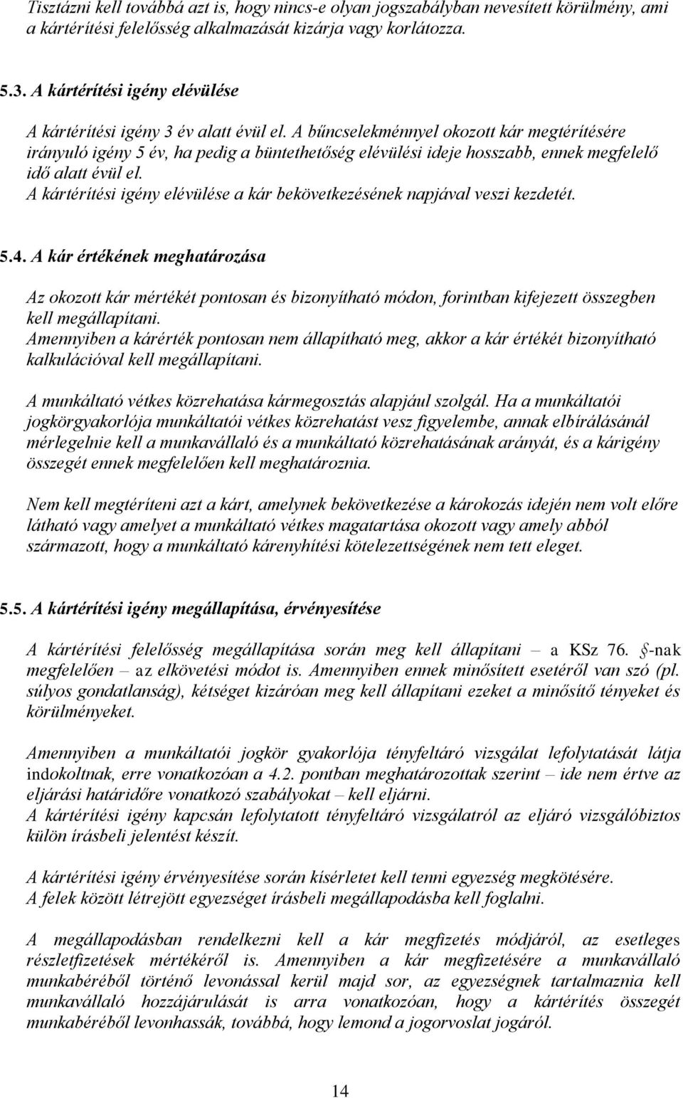 A bűncselekménnyel okozott kár megtérítésére irányuló igény 5 év, ha pedig a büntethetőség elévülési ideje hosszabb, ennek megfelelő idő alatt évül el.