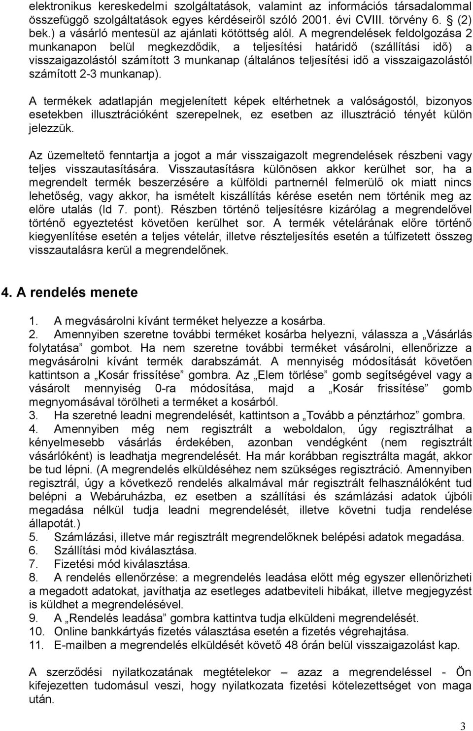 A megrendelések feldolgozása 2 munkanapon belül megkezdődik, a teljesítési határidő (szállítási idő) a visszaigazolástól számított 3 munkanap (általános teljesítési idő a visszaigazolástól számított