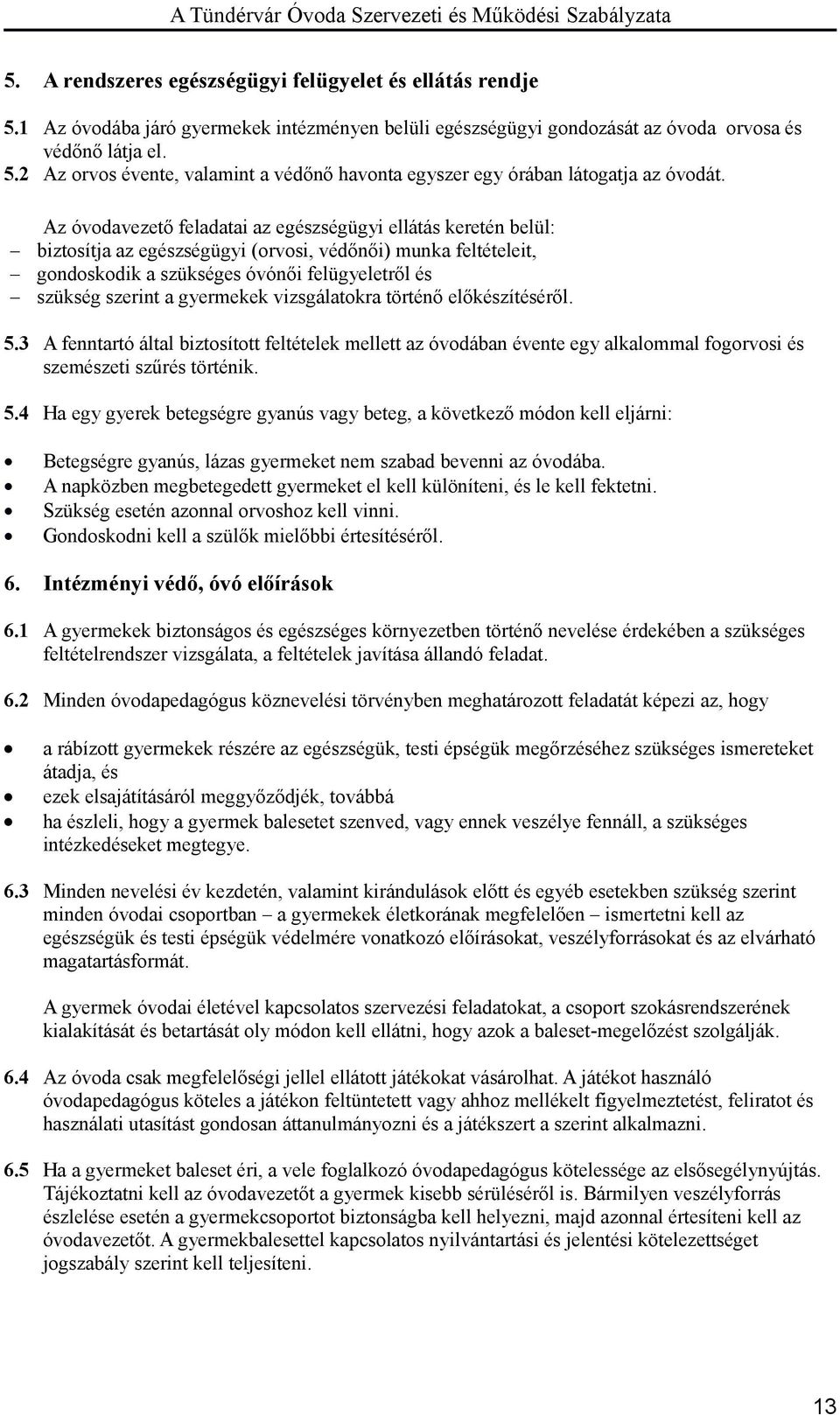 gyermekek vizsgálatokra történő előkészítéséről. 5.3 A fenntartó által biztosított feltételek mellett az óvodában évente egy alkalommal fogorvosi és szemészeti szűrés történik. 5.4 Ha egy gyerek betegségre gyanús vagy beteg, a következő módon kell eljárni: Betegségre gyanús, lázas gyermeket nem szabad bevenni az óvodába.