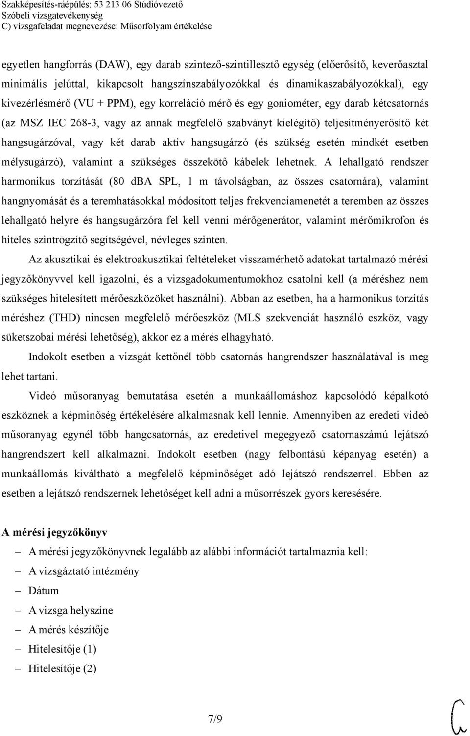 hangsugárzó (és szükség esetén mindkét esetben mélysugárzó), valamint a szükséges összekötő kábelek lehetnek.