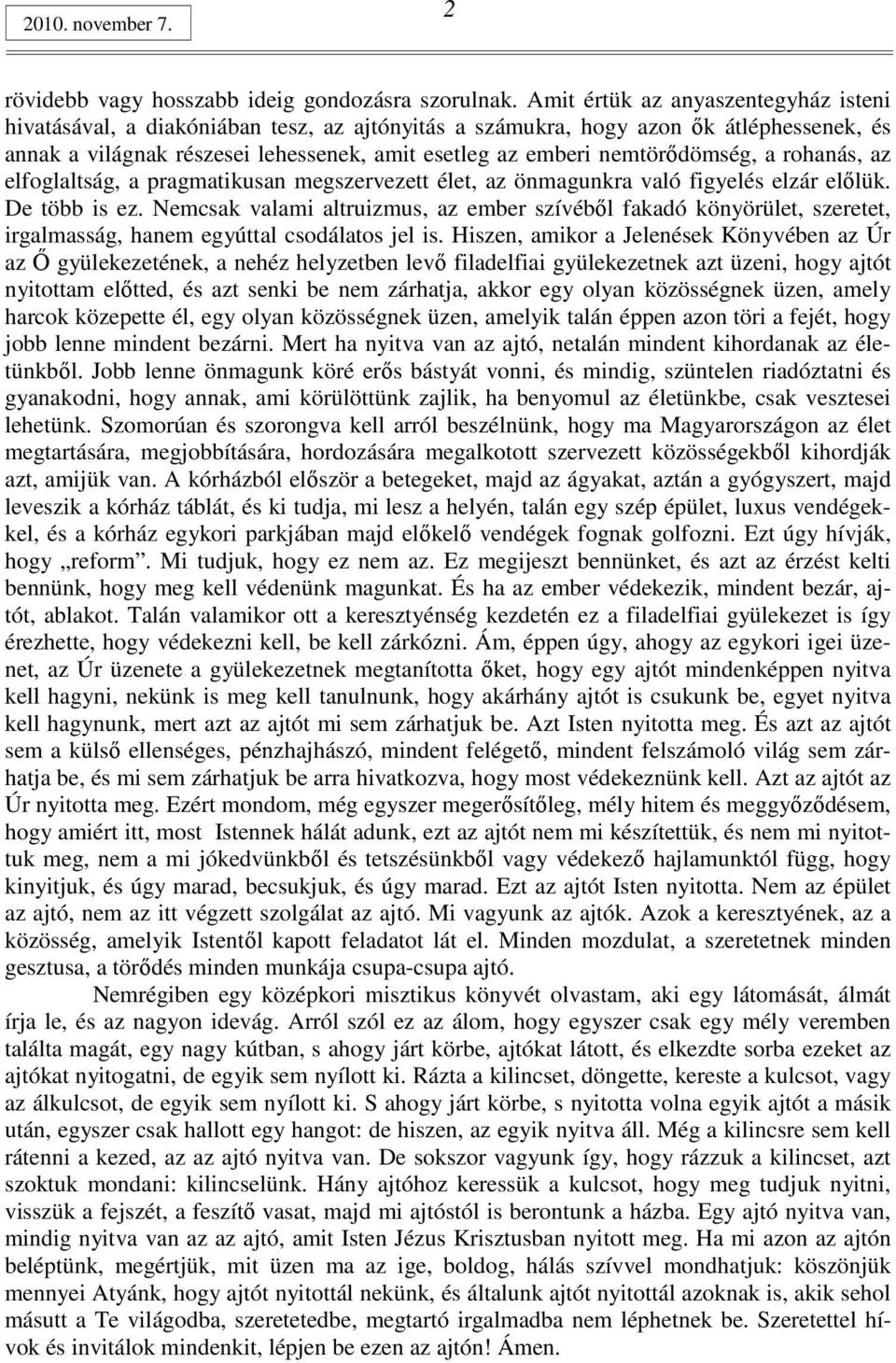 nemtörıdömség, a rohanás, az elfoglaltság, a pragmatikusan megszervezett élet, az önmagunkra való figyelés elzár elılük. De több is ez.