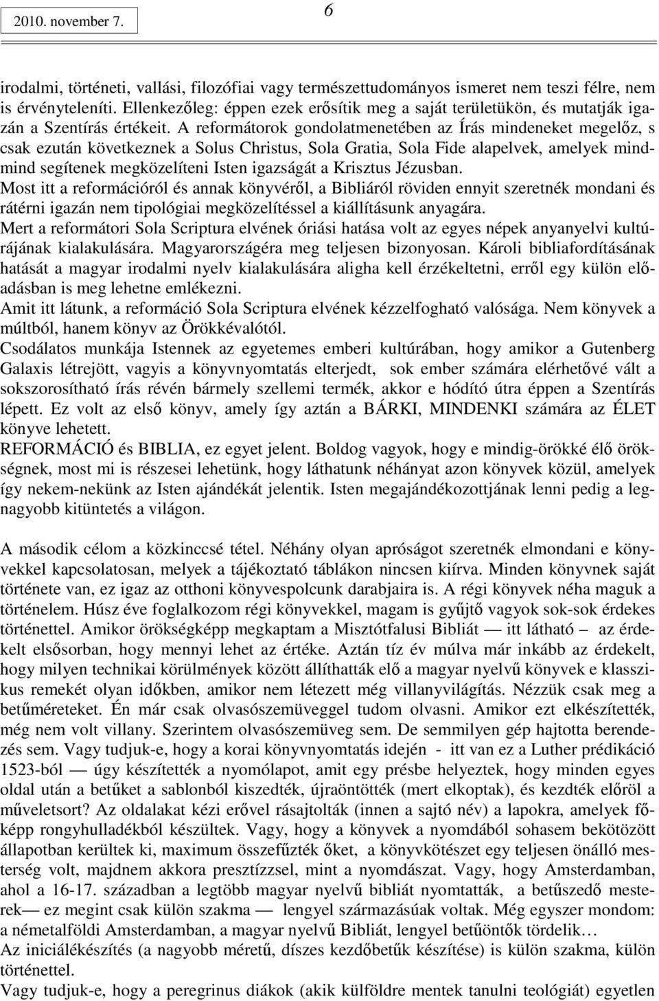 A reformátorok gondolatmenetében az Írás mindeneket megelız, s csak ezután következnek a Solus Christus, Sola Gratia, Sola Fide alapelvek, amelyek mindmind segítenek megközelíteni Isten igazságát a